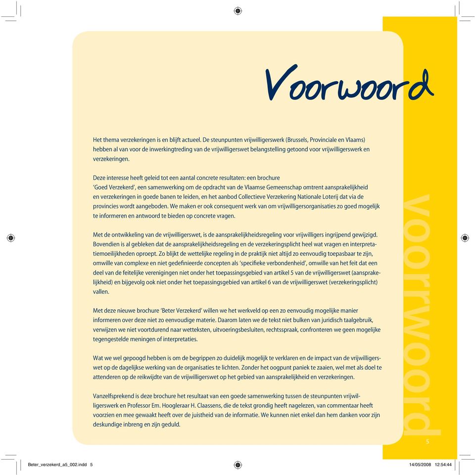 Deze interesse heeft geleid tot een aantal concrete resultaten: een brochure Goed Verzekerd, een samenwerking om de opdracht van de Vlaamse Gemeenschap omtrent aansprakelijkheid en verzekeringen in