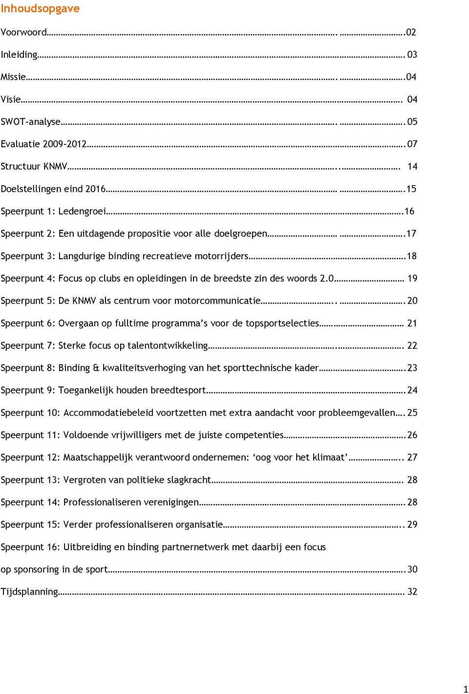 18 Speerpunt 4: Focus op clubs en opleidingen in de breedste zin des woords 2.0 19 Speerpunt 5: De KNMV als centrum voor motorcommunicatie.