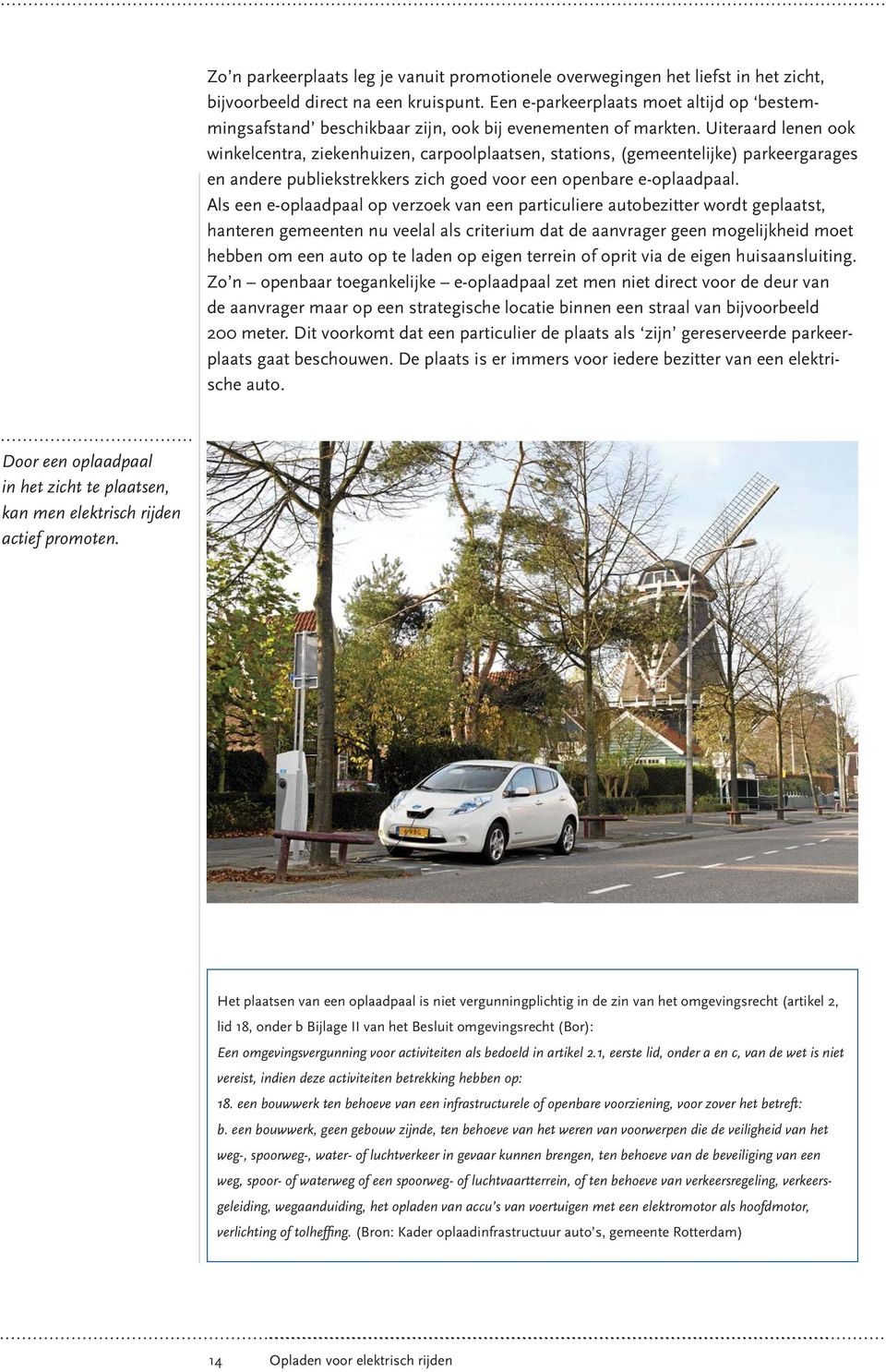 Uiteraard lenen ook winkelcentra, ziekenhuizen, carpoolplaatsen, stations, (gemeentelijke) parkeergarages en andere publiekstrekkers zich goed voor een openbare e-oplaadpaal.