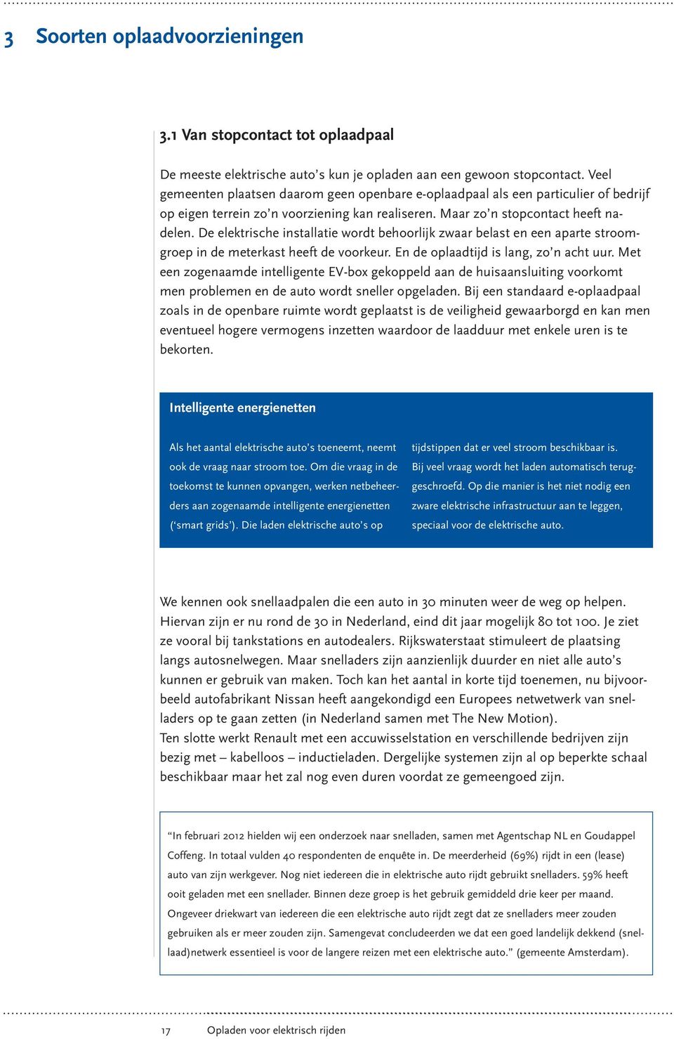 De elektrische installatie wordt behoorlijk zwaar belast en een aparte stroomgroep in de meterkast heeft de voorkeur. En de oplaadtijd is lang, zo n acht uur.