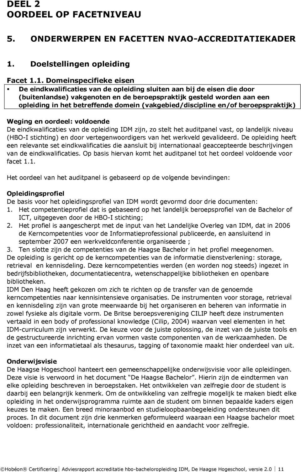 1. Domeinspecifieke eisen De eindkwalificaties van de opleiding sluiten aan bij de eisen die door (buitenlandse) vakgenoten en de beroepspraktijk gesteld worden aan een opleiding in het betreffende