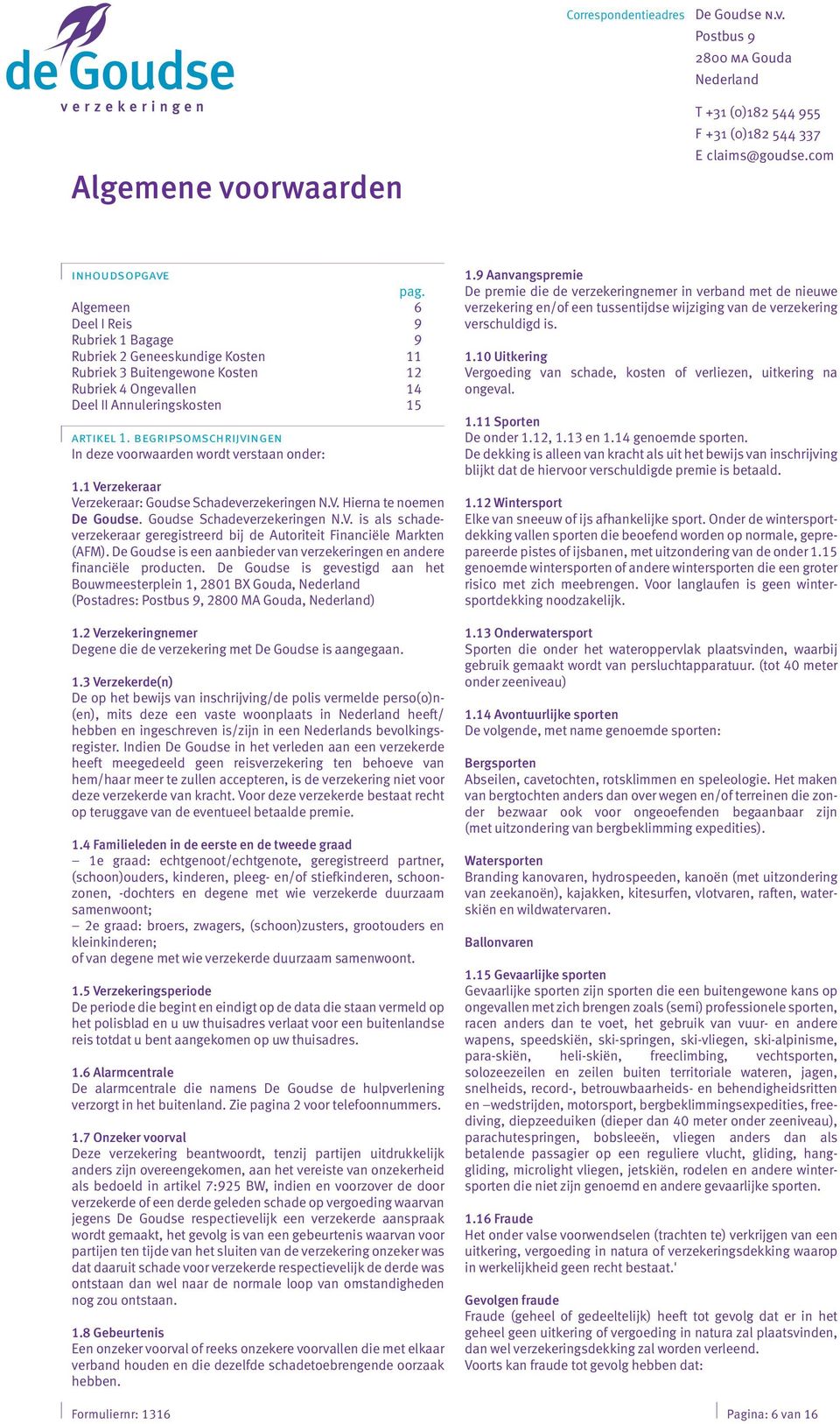 begripsomschrijvingen In deze voorwaarden wordt verstaan onder: 1.1 Verzekeraar Verzekeraar: Goudse Schadeverzekeringen N.V. Hierna te noemen De Goudse. Goudse Schadeverzekeringen N.V. is als schade - verzekeraar geregistreerd bij de Autoriteit Financiële Markten (AFM).