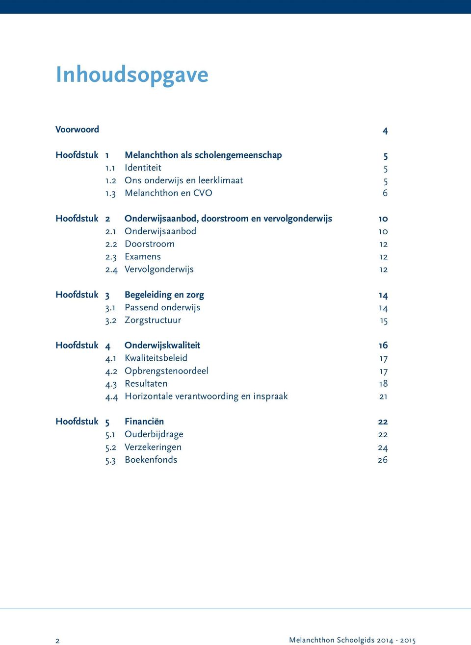 4 Vervolgonderwijs 12 Hoofdstuk 3 Begeleiding en zorg 14 3.1 Passend onderwijs 14 3.2 Zorgstructuur 15 Hoofdstuk 4 Onderwijskwaliteit 16 4.