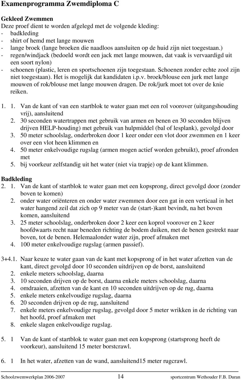 ) - regen/windjack (bedoeld wordt een jack met lange mouwen, dat vaak is vervaardigd uit een soort nylon) - schoenen (plastic, leren en sportschoenen zijn toegestaan.