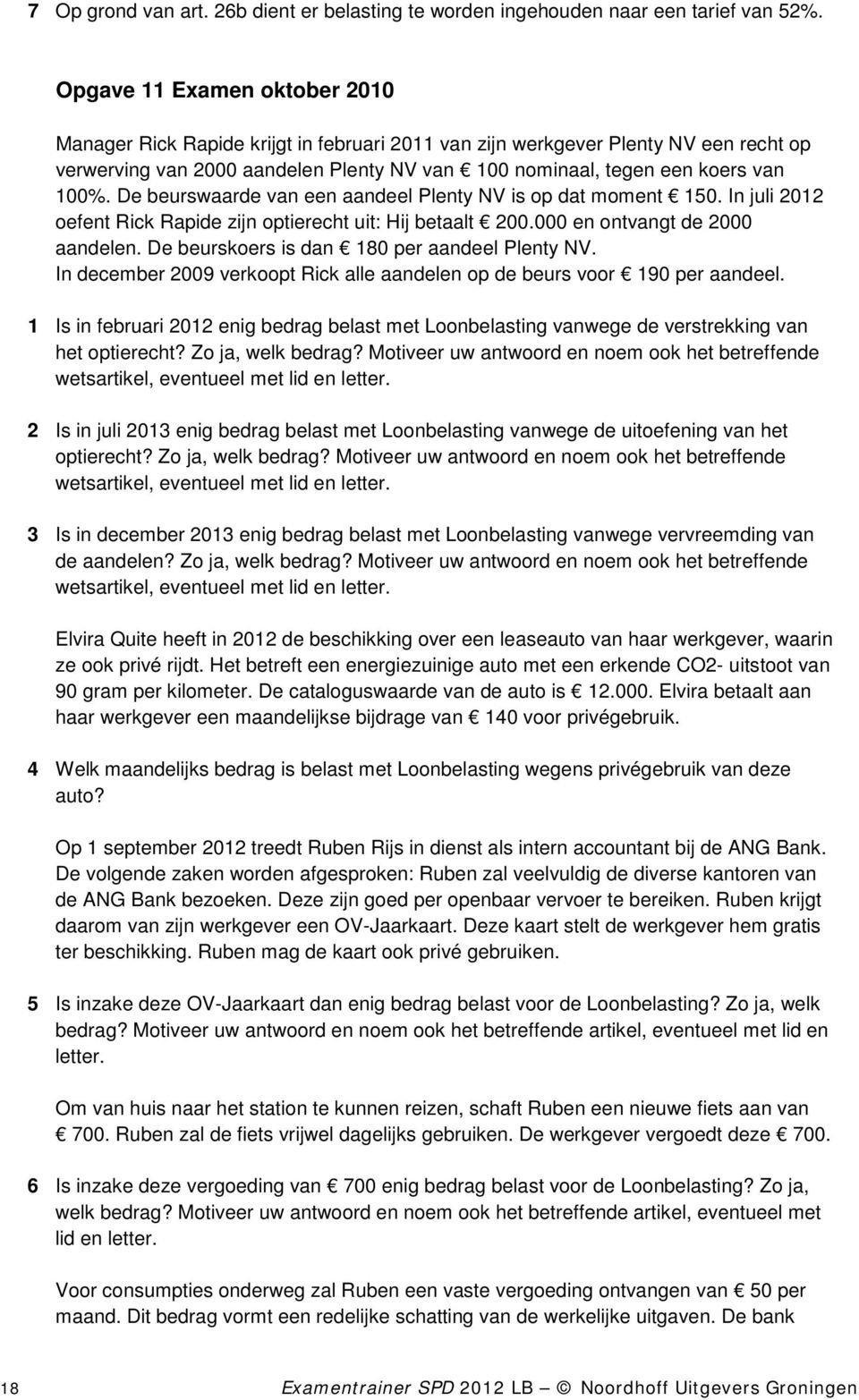 De beurswaarde van een aandeel Plenty NV is op dat moment 150. In juli 2012 oefent Rick Rapide zijn optierecht uit: Hij betaalt 200.000 en ontvangt de 2000 aandelen.