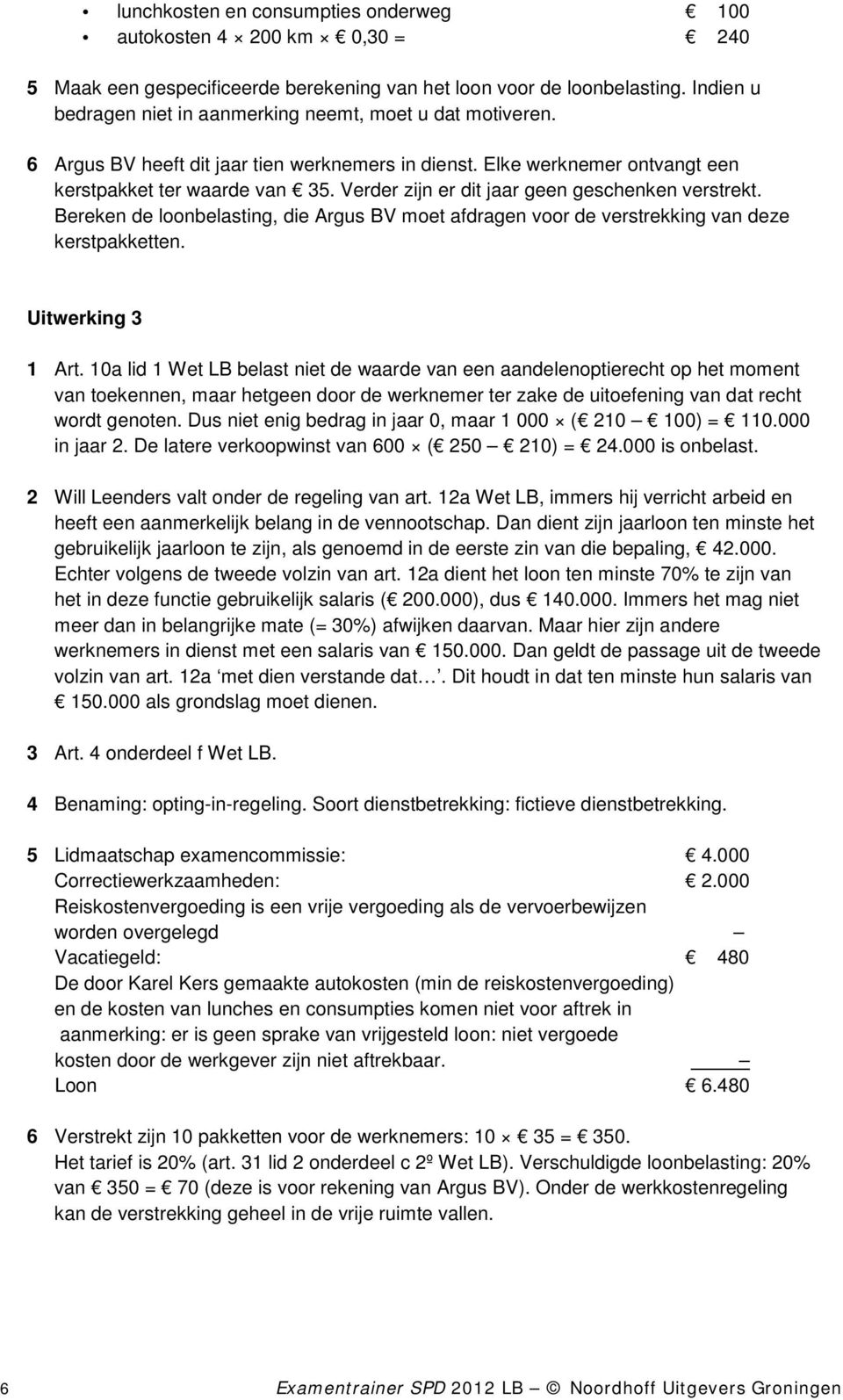 Verder zijn er dit jaar geen geschenken verstrekt. Bereken de loonbelasting, die Argus BV moet afdragen voor de verstrekking van deze kerstpakketten. Uitwerking 3 1 Art.