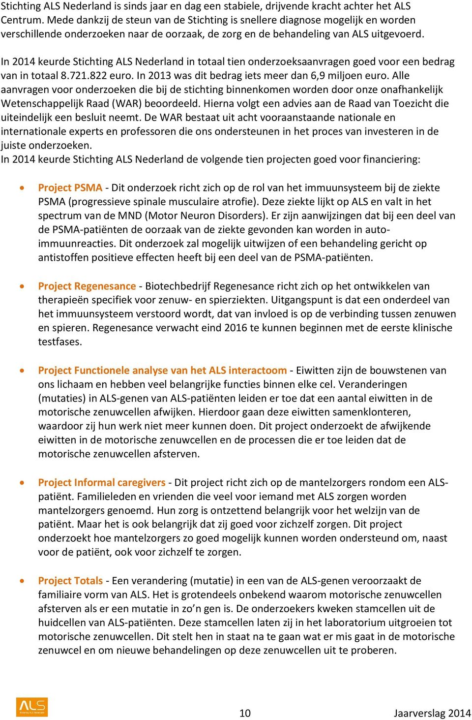 In 2014 keurde Stichting ALS Nederland in totaal tien onderzoeksaanvragen goed voor een bedrag van in totaal 8.721.822 euro. In 2013 was dit bedrag iets meer dan 6,9 miljoen euro.