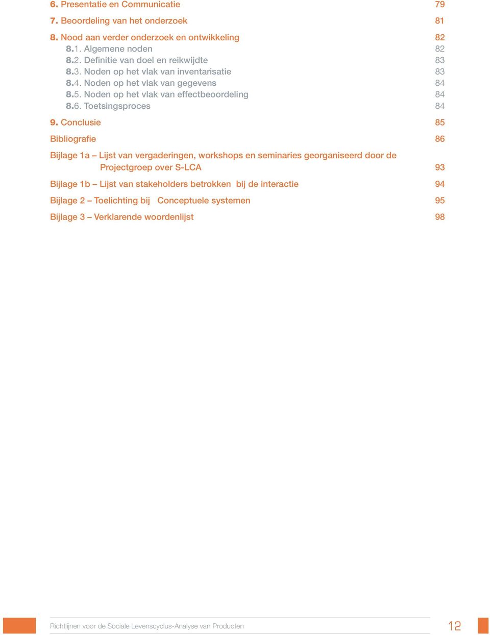 Conclusie 85 Bibliografie 86 Bijlage 1a Lijst van vergaderingen, workshops en seminaries georganiseerd door de Projectgroep over S-LCA 93 Bijlage 1b Lijst van