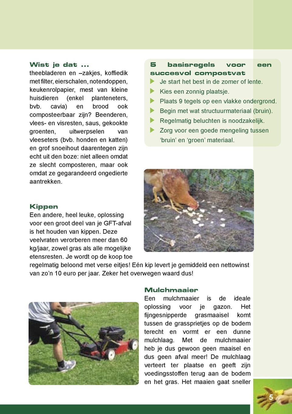 honden en katten) en grof snoeihout daarentegen zijn echt uit den boze: niet alleen omdat ze slecht composteren, maar ook omdat ze gegarandeerd ongedierte aantrekken.