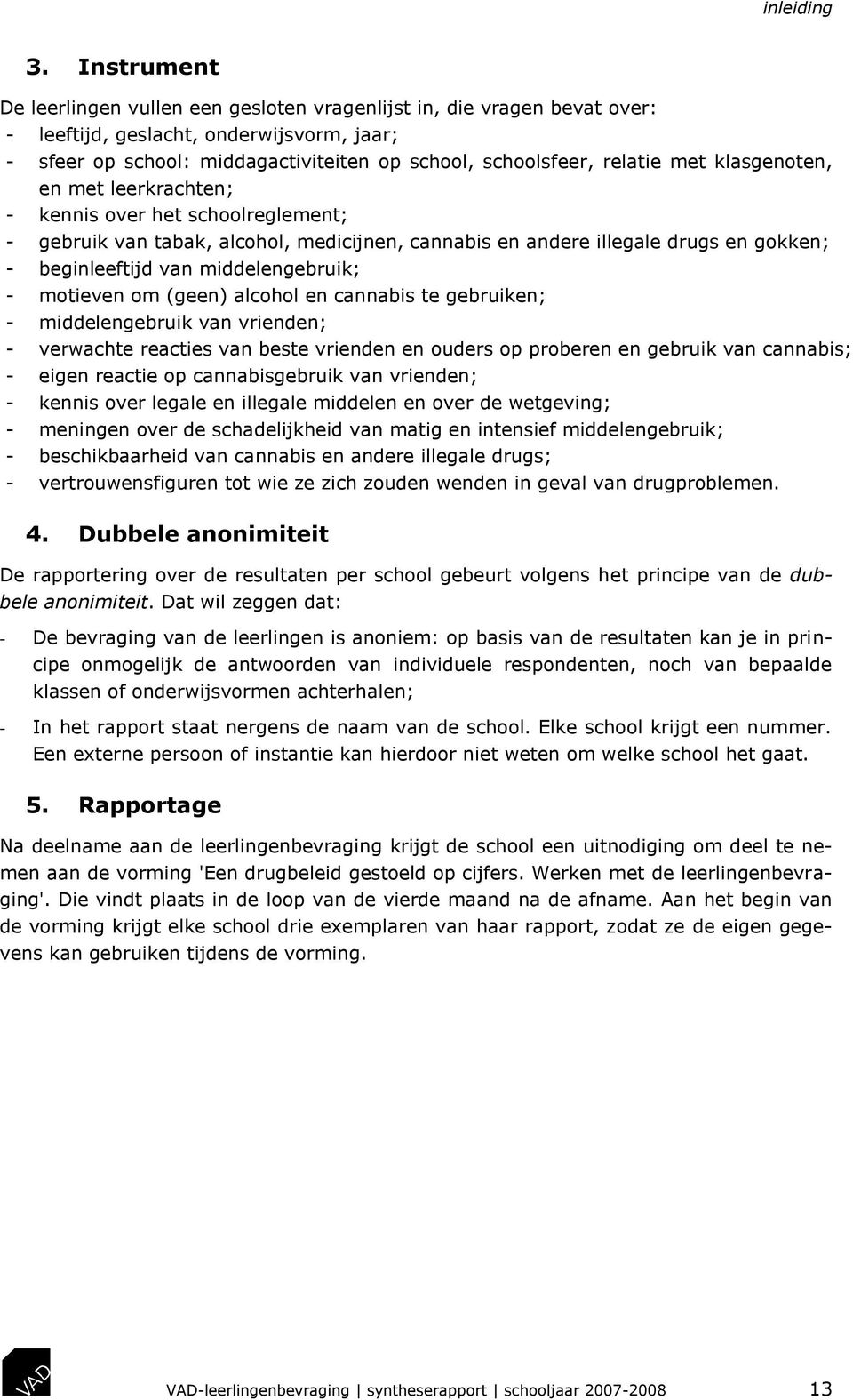 met klasgenoten, en met leerkrachten; - kennis over het schoolreglement; - gebruik van tabak, alcohol, medicijnen, cannabis en andere illegale drugs en gokken; - beginleeftijd van middelengebruik; -