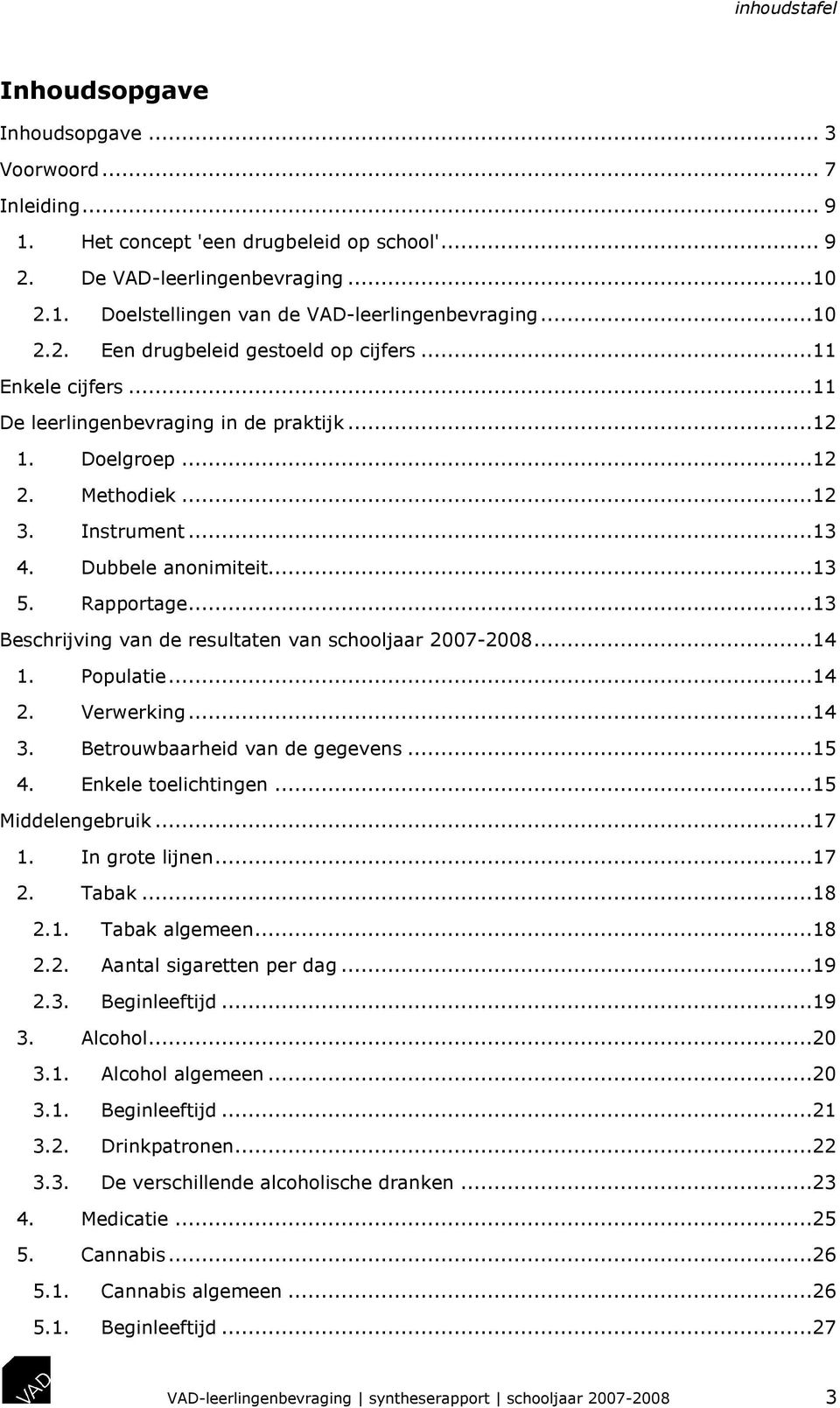 Rapportage...13 Beschrijving van de resultaten van schooljaar 2007-2008...14 1. Populatie...14 2. Verwerking...14 3. Betrouwbaarheid van de gegevens...15 4. Enkele toelichtingen...15 Middelengebruik.