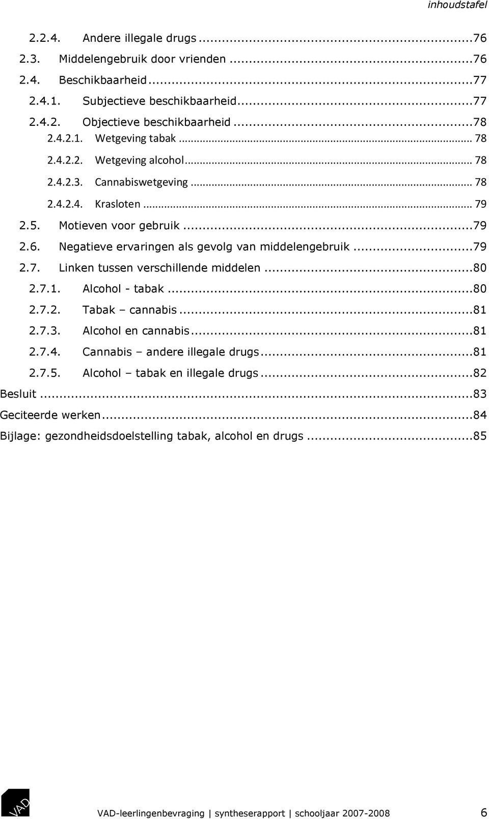 ..80 2.7.1. Alcohol - tabak...80 2.7.2. Tabak cannabis...81 2.7.3. Alcohol en cannabis...81 2.7.4. Cannabis andere illegale drugs...81 2.7.5. Alcohol tabak en illegale drugs...82 Besluit.