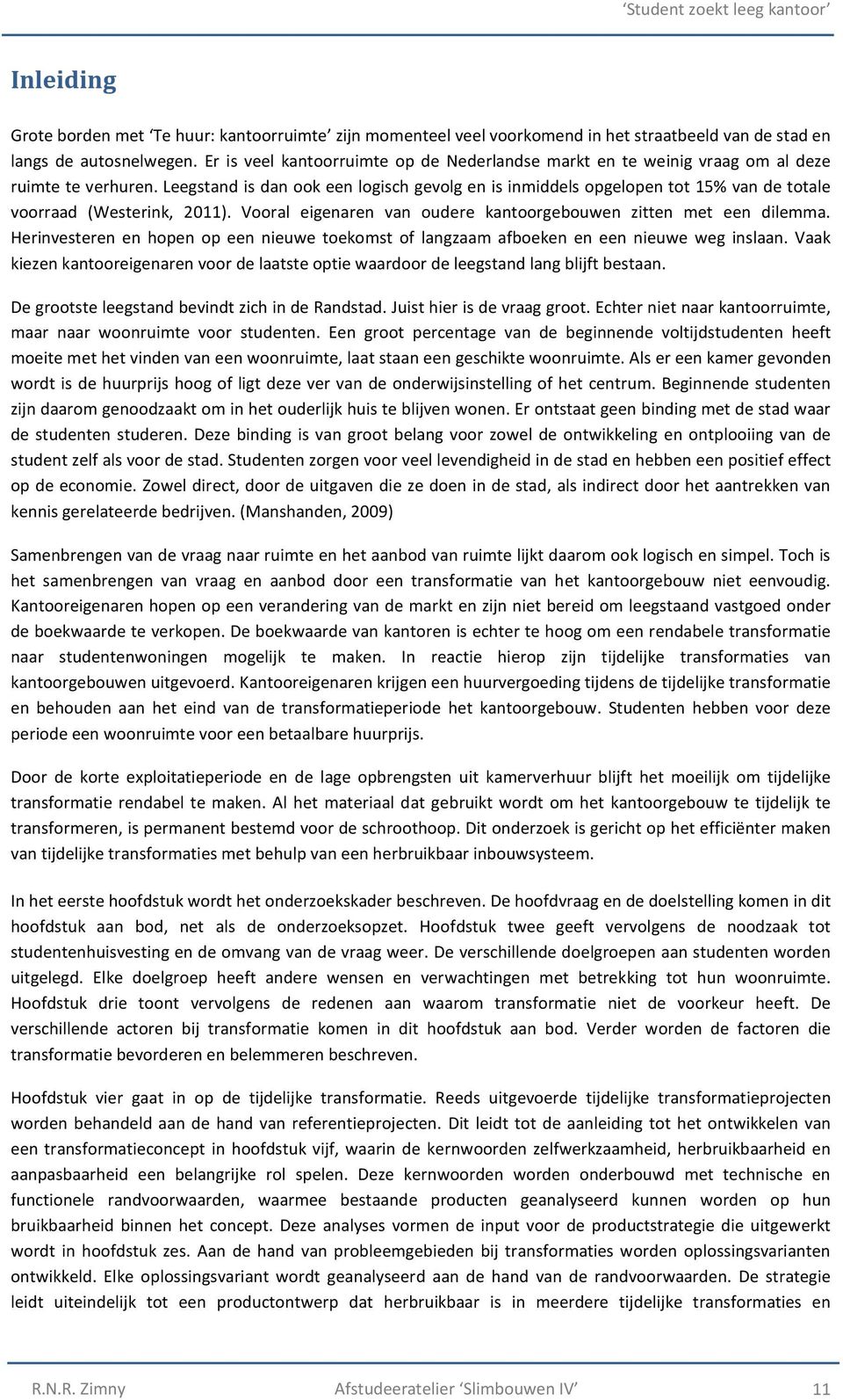 Leegstand is dan ook een logisch gevolg en is inmiddels opgelopen tot 15% van de totale voorraad (Westerink, 2011). Vooral eigenaren van oudere kantoorgebouwen zitten met een dilemma.