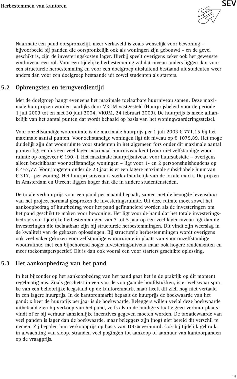 Voor een tijdelijke herbestemming zal dat niveau anders liggen dan voor een structurele herbestemming en voor een doelgroep uitsluitend bestaand uit studenten weer anders dan voor een doelgroep