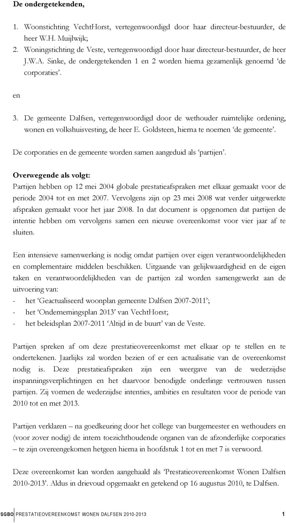 De gemeente Dalfsen, vertegenwoordigd door de wethouder ruimtelijke ordening, wonen en volkshuisvesting, de heer E. Goldsteen, hierna te noemen de gemeente.