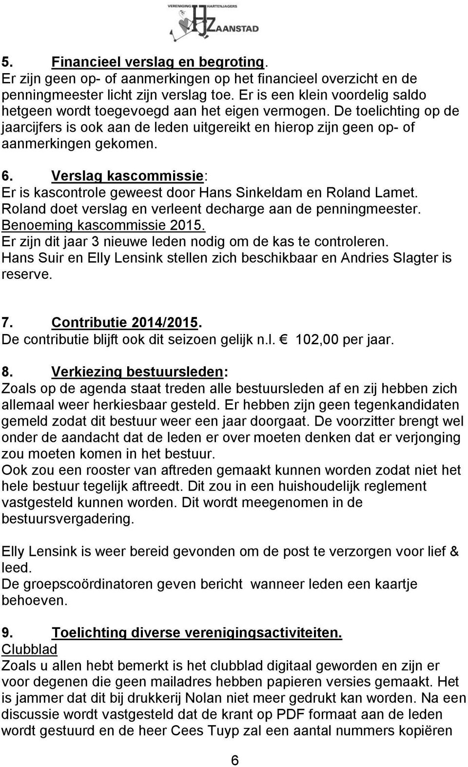 Verslag kascommissie: Er is kascontrole geweest door Hans Sinkeldam en Roland Lamet. Roland doet verslag en verleent decharge aan de penningmeester. Benoeming kascommissie 2015.