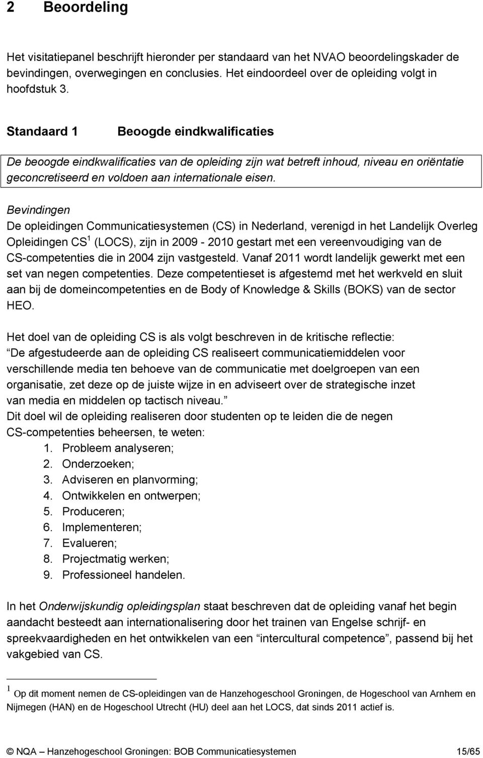 Bevindingen De opleidingen Communicatiesystemen (CS) in Nederland, verenigd in het Landelijk Overleg Opleidingen CS 1 (LOCS), zijn in 2009-2010 gestart met een vereenvoudiging van de CS-competenties