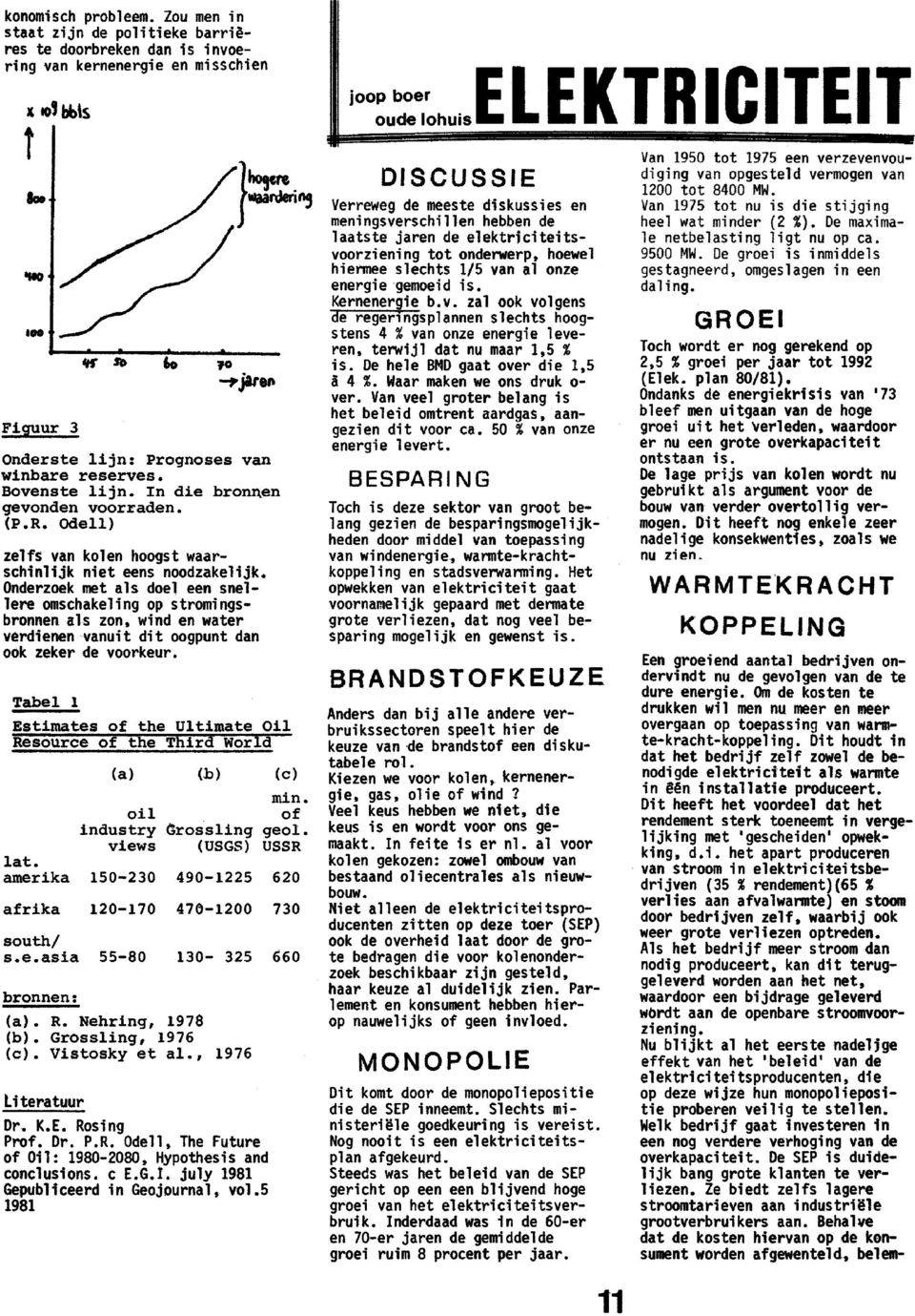 Onderzoek met als doel een snellere omschakeling op stromingsbronnen als zon, wind en water verdienen vanuit dit oogpunt dan ook zeker de voorkeur.