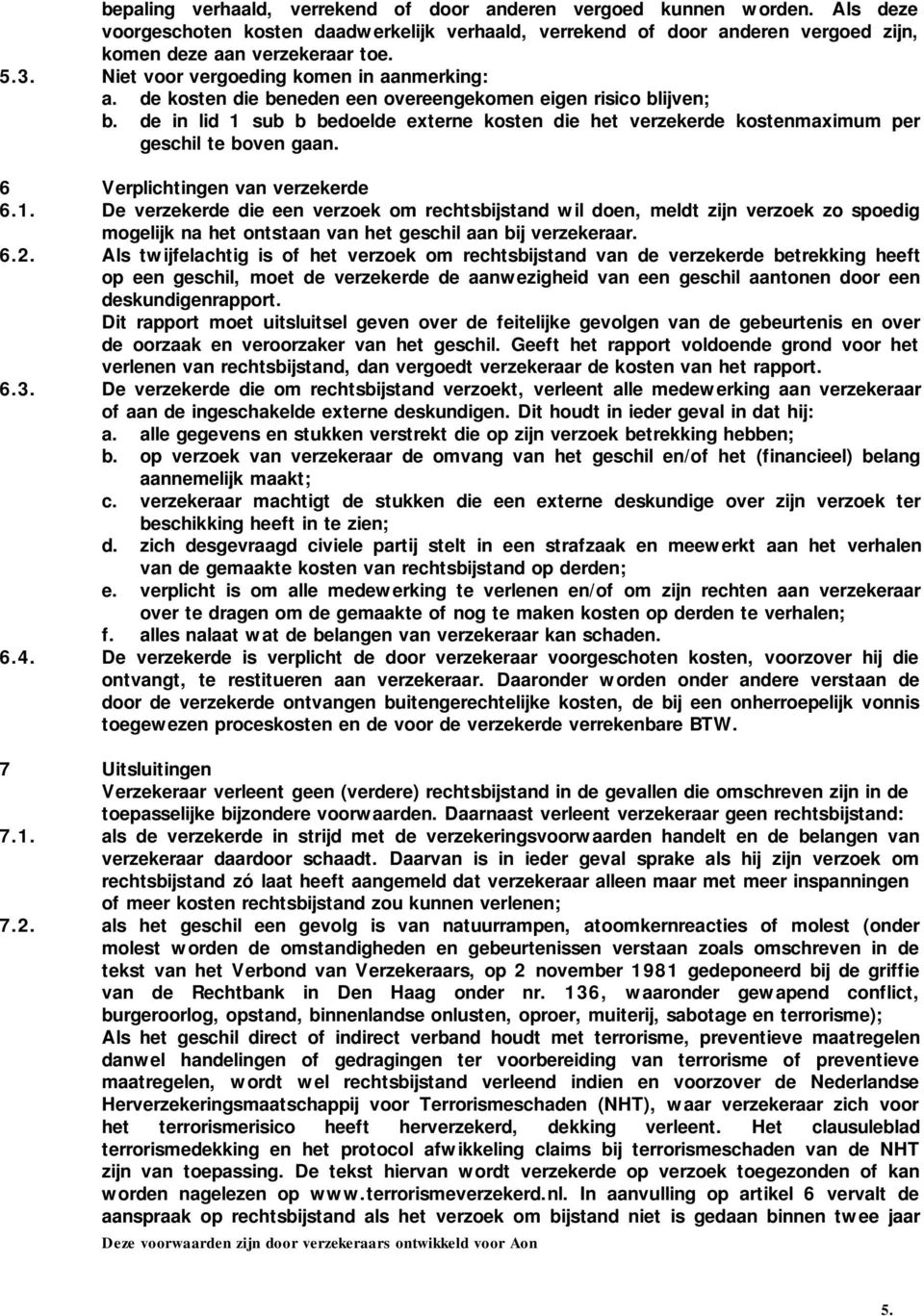 de in lid 1 sub b bedoelde externe kosten die het verzekerde kostenmaximum per geschil te boven gaan. 6 Verplichtingen van verzekerde 6.1. De verzekerde die een verzoek om rechtsbijstand wil doen, meldt zijn verzoek zo spoedig mogelijk na het ontstaan van het geschil aan bij verzekeraar.