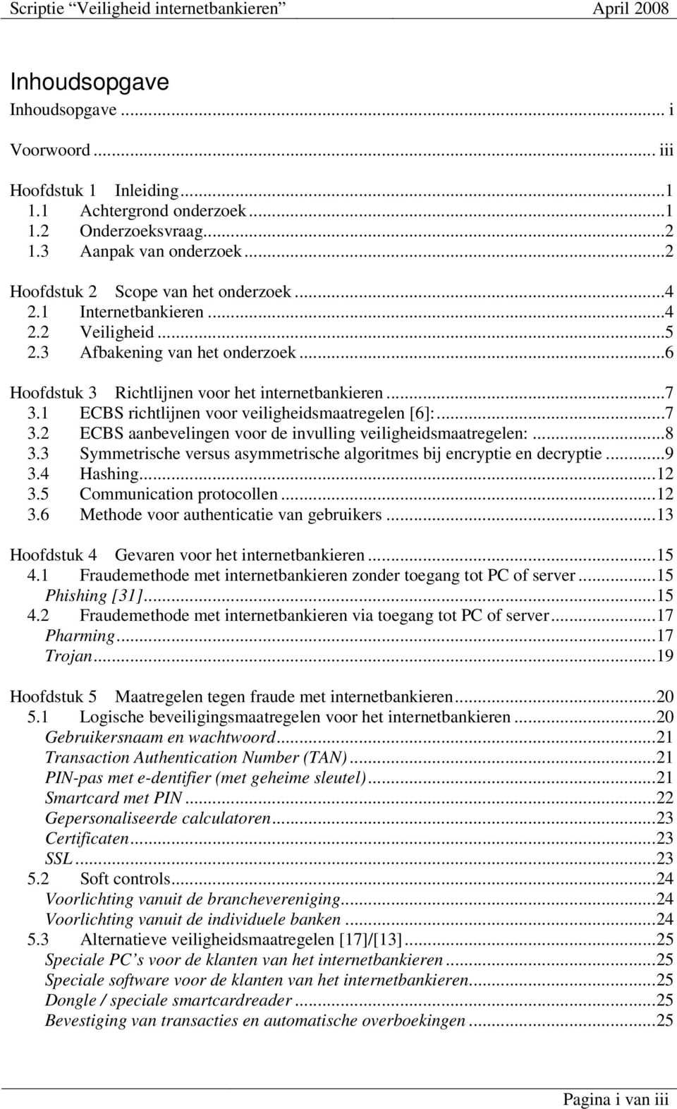 ..8 3.3 Symmetrische versus asymmetrische algoritmes bij encryptie en decryptie...9 3.4 Hashing... 12 3.5 Communication protocollen... 12 3.6 Methode voor authenticatie van gebruikers.