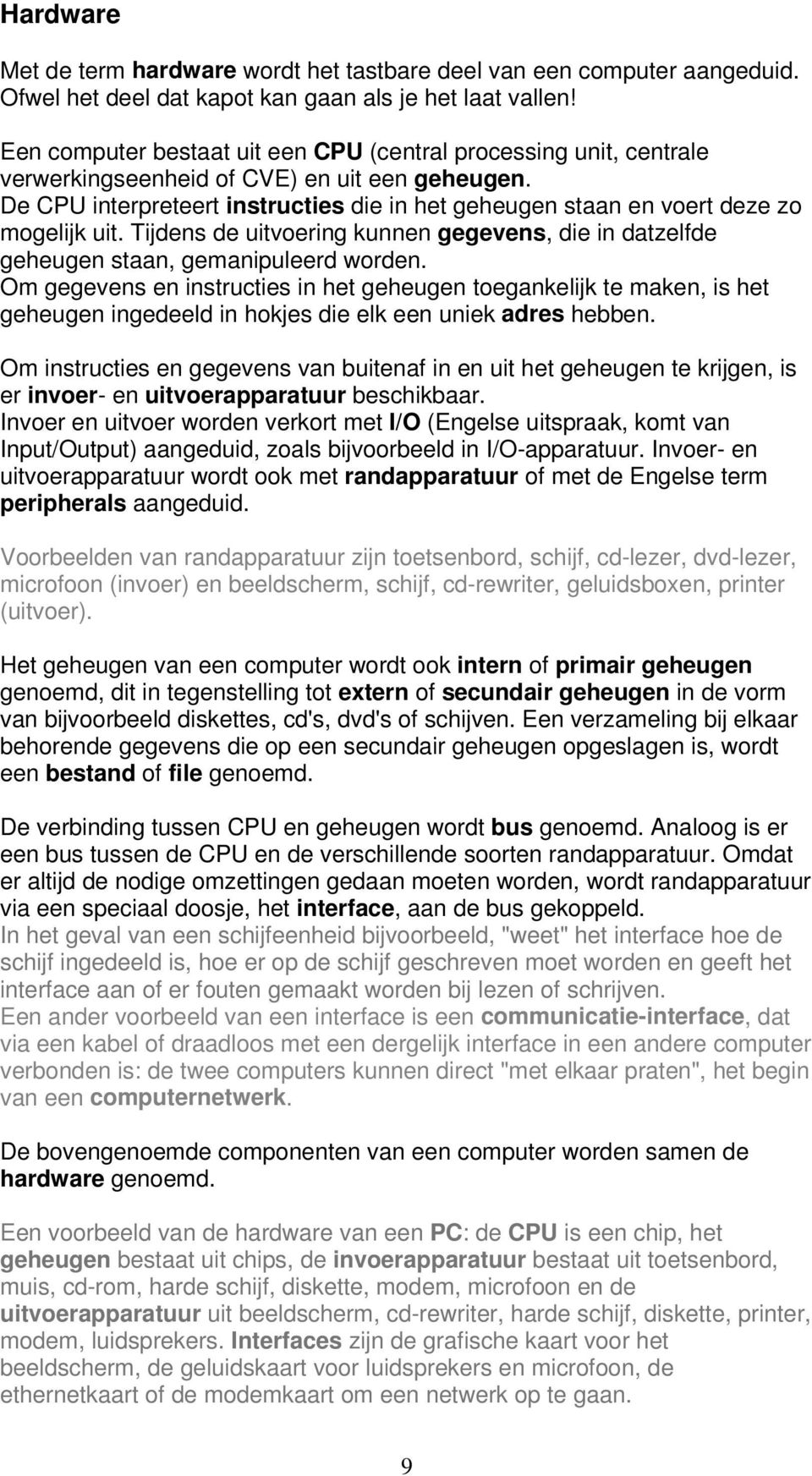 De CPU interpreteert instructies die in het geheugen staan en voert deze zo mogelijk uit. Tijdens de uitvoering kunnen gegevens, die in datzelfde geheugen staan, gemanipuleerd worden.