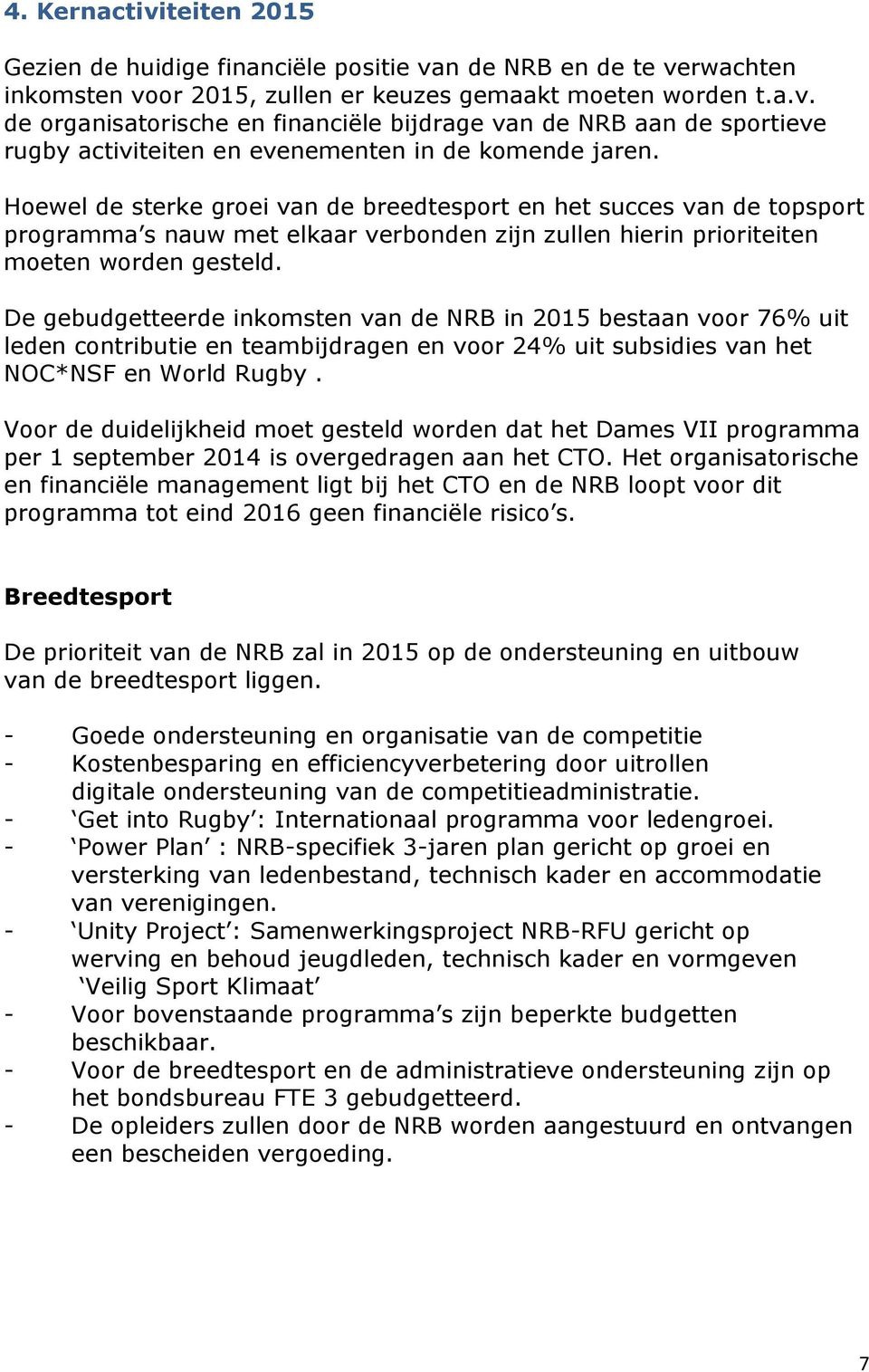 De gebudgetteerde inkomsten van de NRB in 2015 bestaan voor 76% uit leden contributie en teambijdragen en voor 24% uit subsidies van het NOC*NSF en World Rugby.