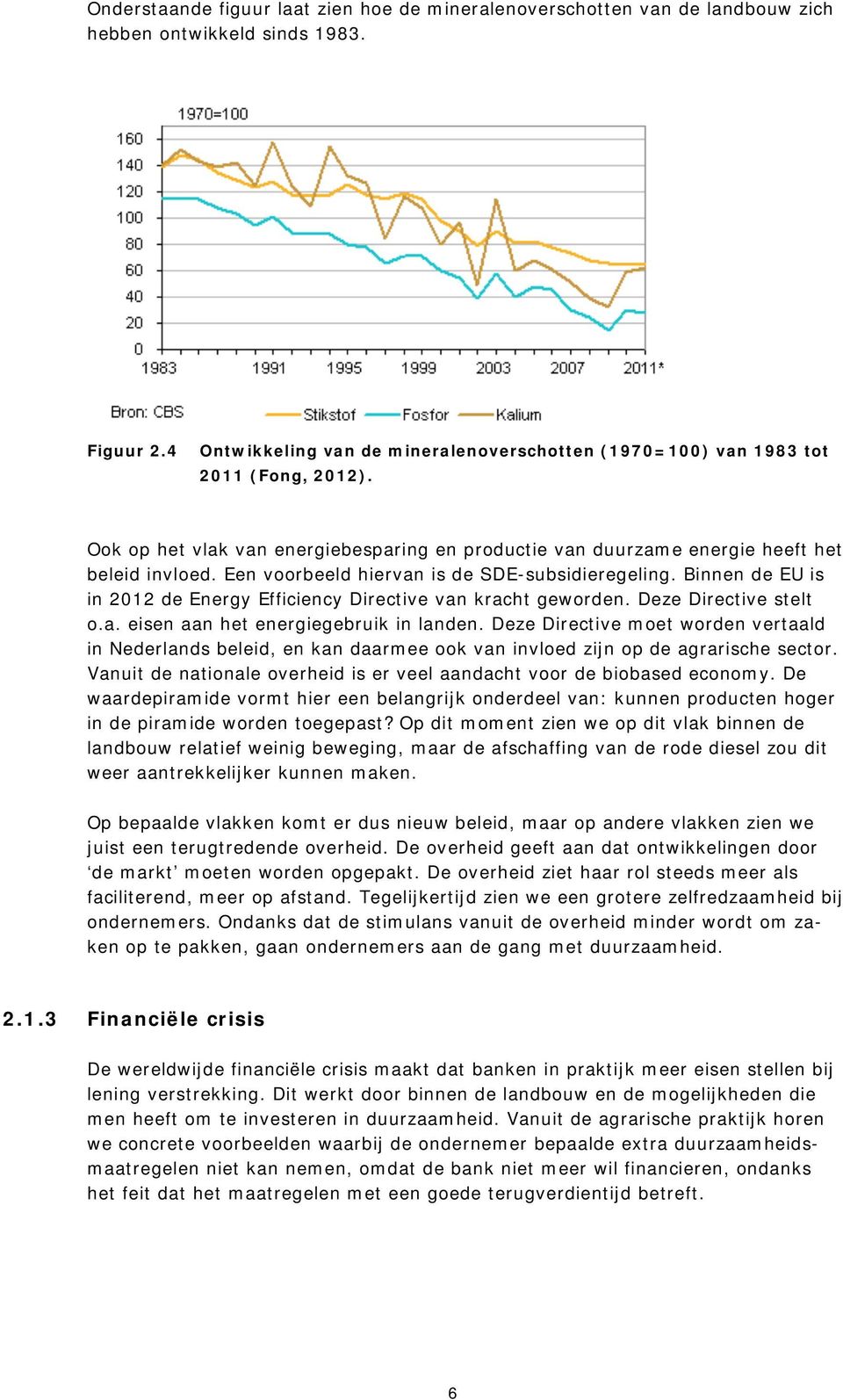 Een voorbeeld hiervan is de SDE-subsidieregeling. Binnen de EU is in 2012 de Energy Efficiency Directive van kracht geworden. Deze Directive stelt o.a. eisen aan het energiegebruik in landen.