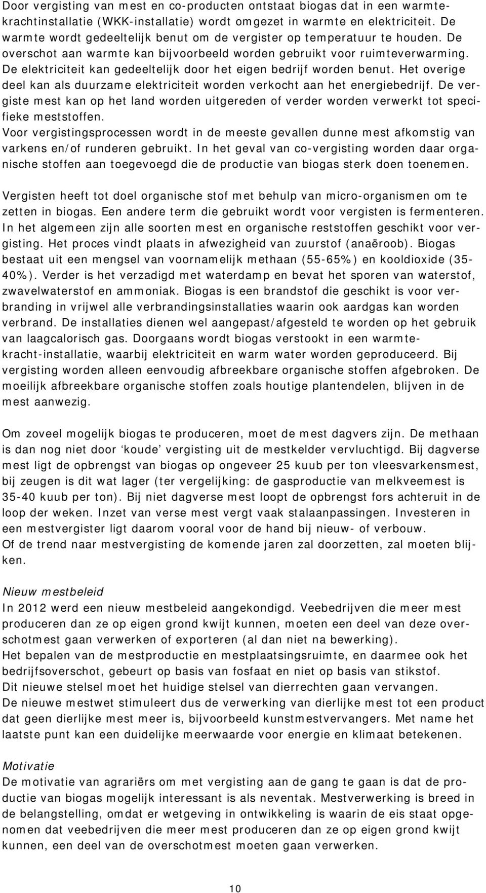 De elektriciteit kan gedeeltelijk door het eigen bedrijf worden benut. Het overige deel kan als duurzame elektriciteit worden verkocht aan het energiebedrijf.