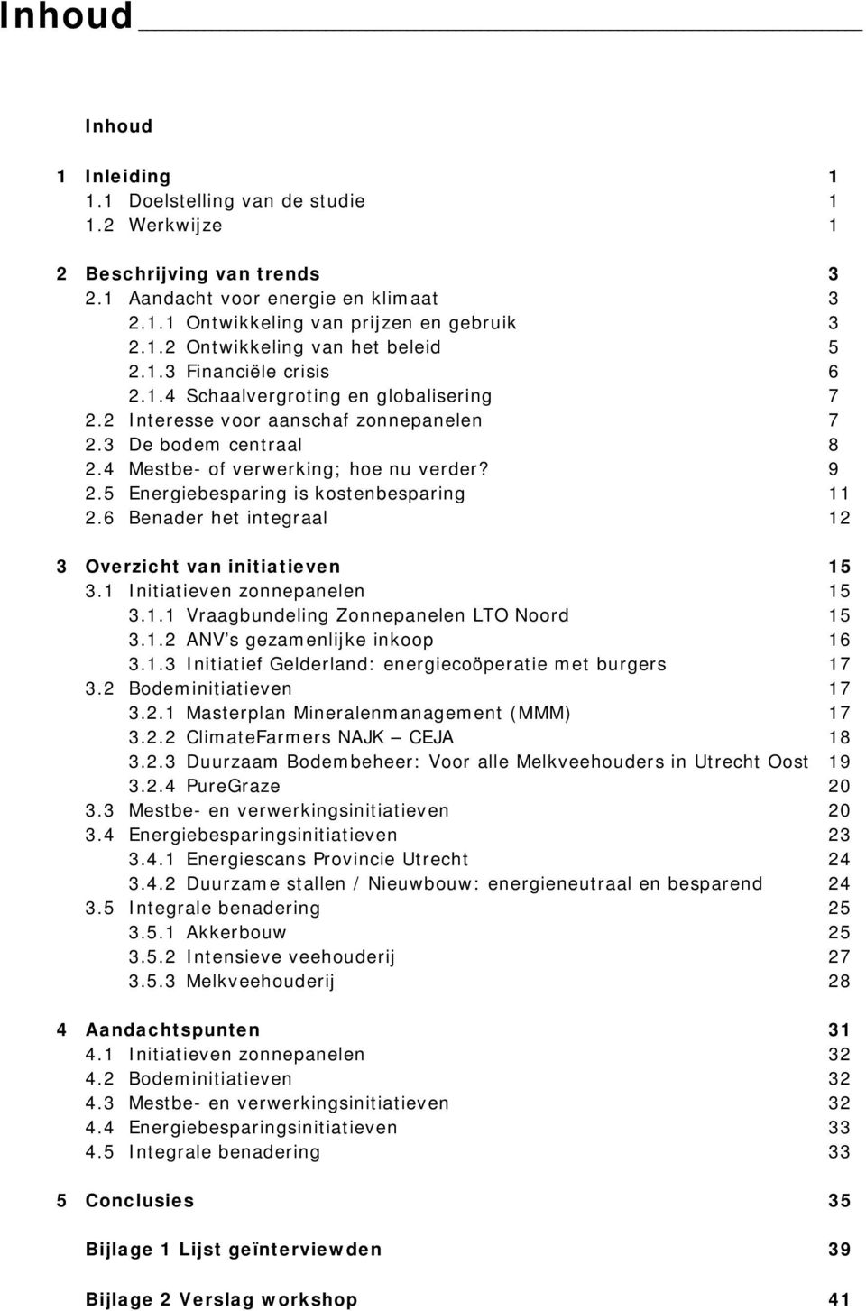 5 Energiebesparing is kostenbesparing 11 2.6 Benader het integraal 12 3 Overzicht van initiatieven 15 3.1 Initiatieven zonnepanelen 15 3.1.1 Vraagbundeling Zonnepanelen LTO Noord 15 3.1.2 ANV s gezamenlijke inkoop 16 3.