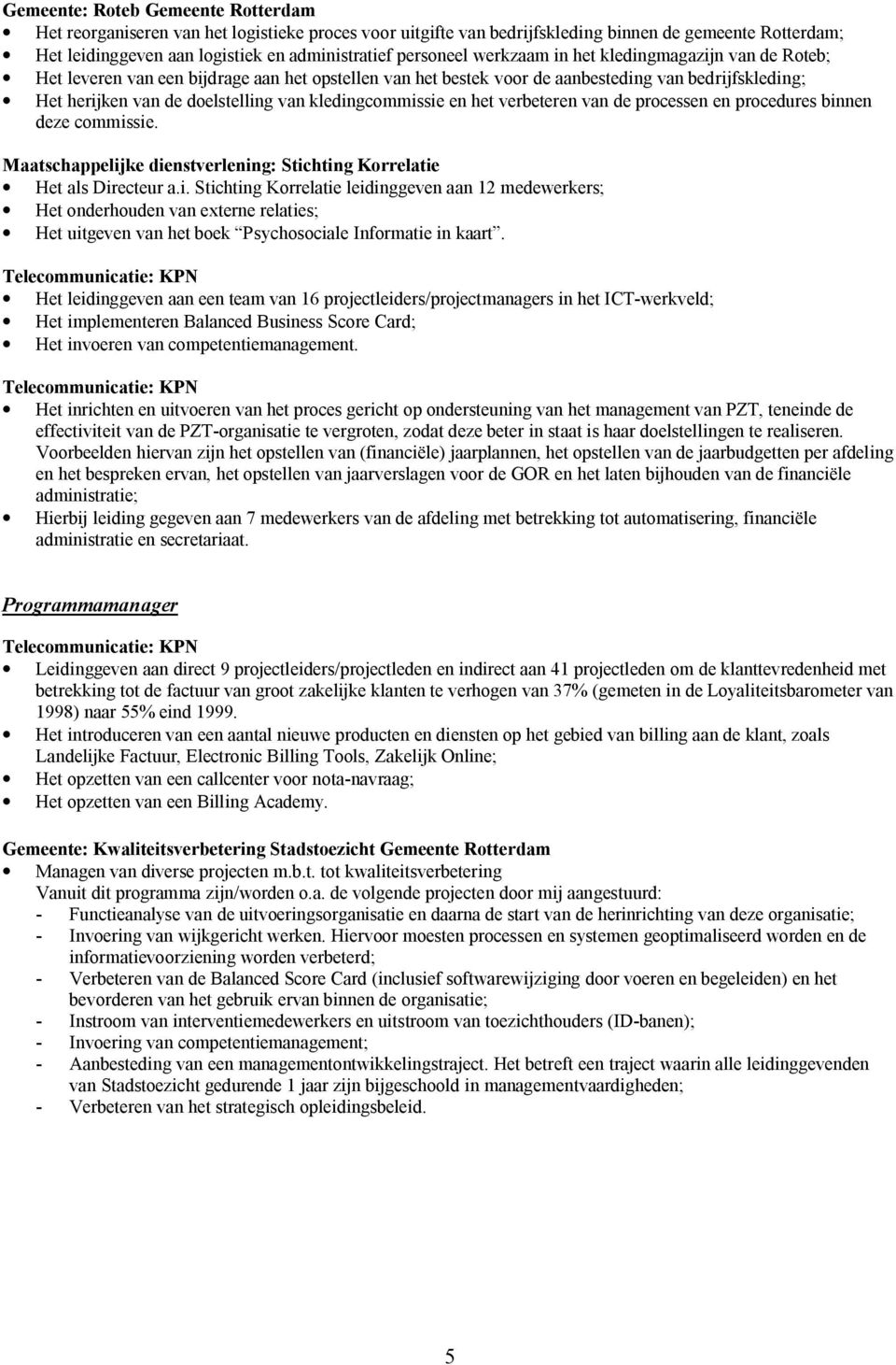 kledingcommissie en het verbeteren van de processen en procedures binnen deze commissie. Maatschappelijke dienstverlening: Stichting Korrelatie Het als Directeur a.i. Stichting Korrelatie leidinggeven aan 12 medewerkers; Het onderhouden van externe relaties; Het uitgeven van het boek Psychosociale Informatie in kaart.