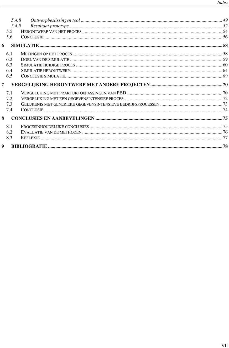 1 VERGELIJKING MET PRAKTIJKTOEPASSINGEN VAN PBD...70 7.2 VERGELIJKING MET EEN GEGEVENSINTENSIEF PROCES...72 7.3 GELIJKENIS MET GENERIEKE GEGEVENSINTENSIEVE BEDRIJFSPROCESSEN.