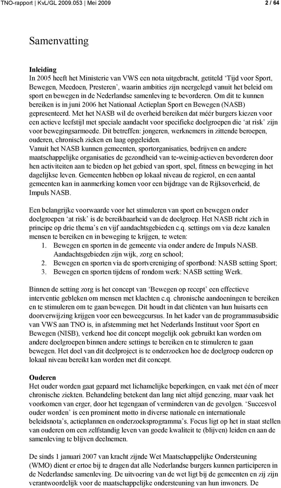 beleid om sport en bewegen in de Nederlandse samenleving te bevorderen. Om dit te kunnen bereiken is in juni 2006 het Nationaal Actieplan Sport en Bewegen (NASB) gepresenteerd.