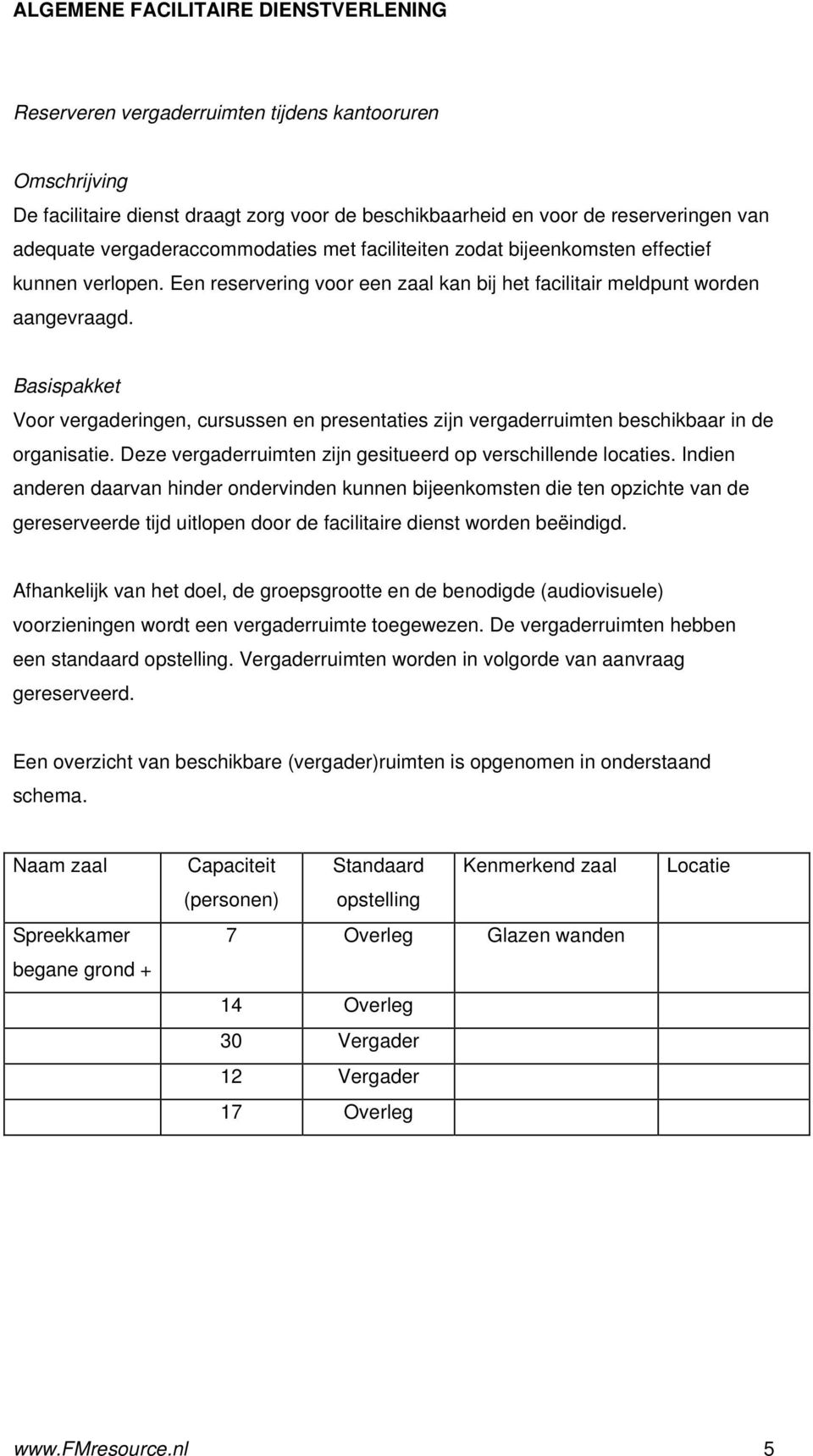 Basispakket Voor vergaderingen, cursussen en presentaties zijn vergaderruimten beschikbaar in de organisatie. Deze vergaderruimten zijn gesitueerd op verschillende locaties.