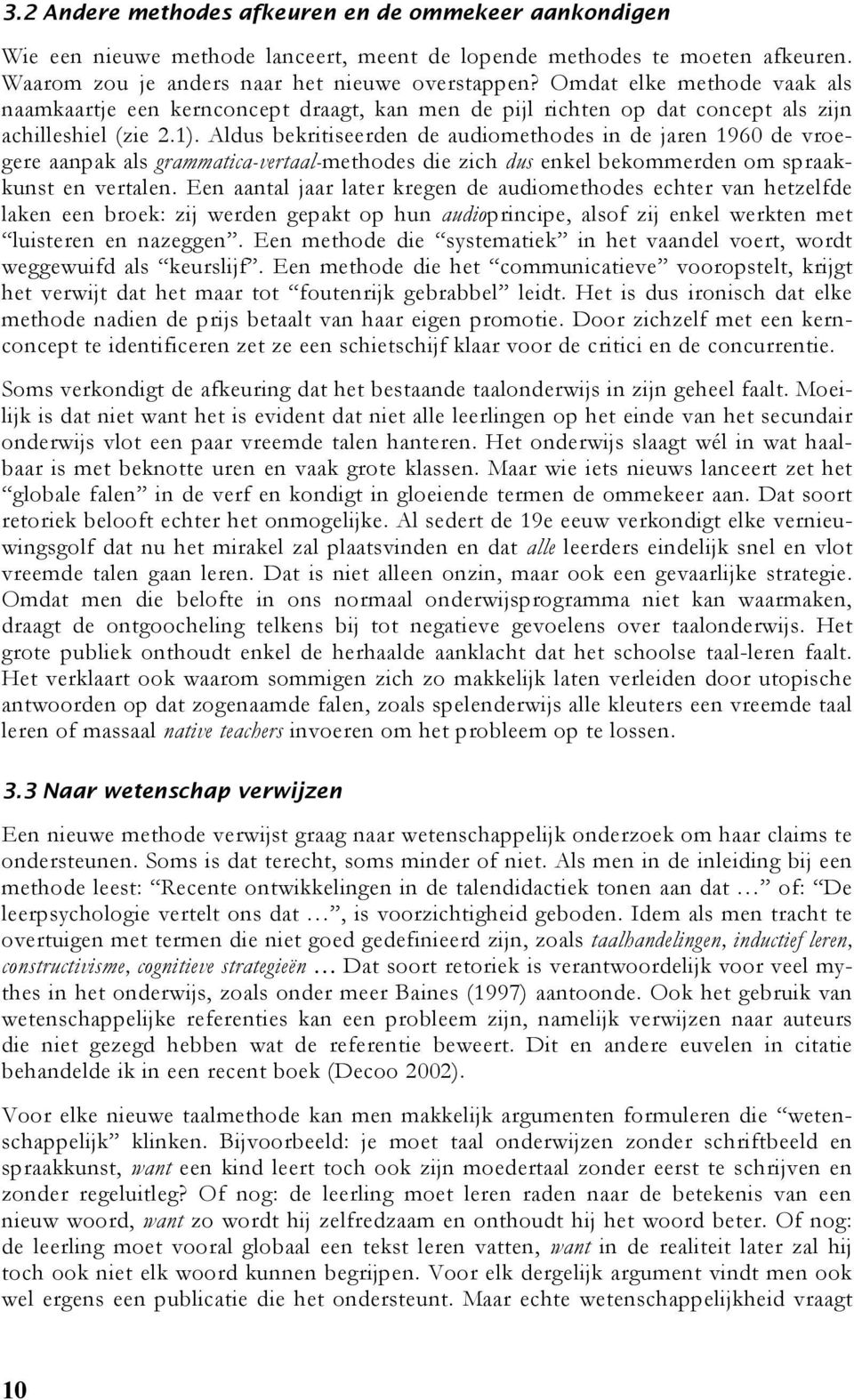 Aldus bekritiseerden de audiomethodes in de jaren 1960 de vroegere aanpak als grammatica-vertaal-methodes die zich dus enkel bekommerden om spraakkunst en vertalen.