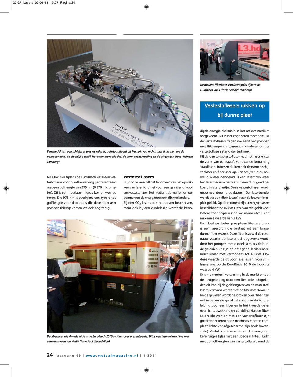 Ook is er tijdens de EuroBlech 2010 een vastestoflaser voor plaatbewerking gepresenteerd In principe verschilt het fenomeen van het opwek- Vastestoflasers met een golflengte van 976 nm (0,976