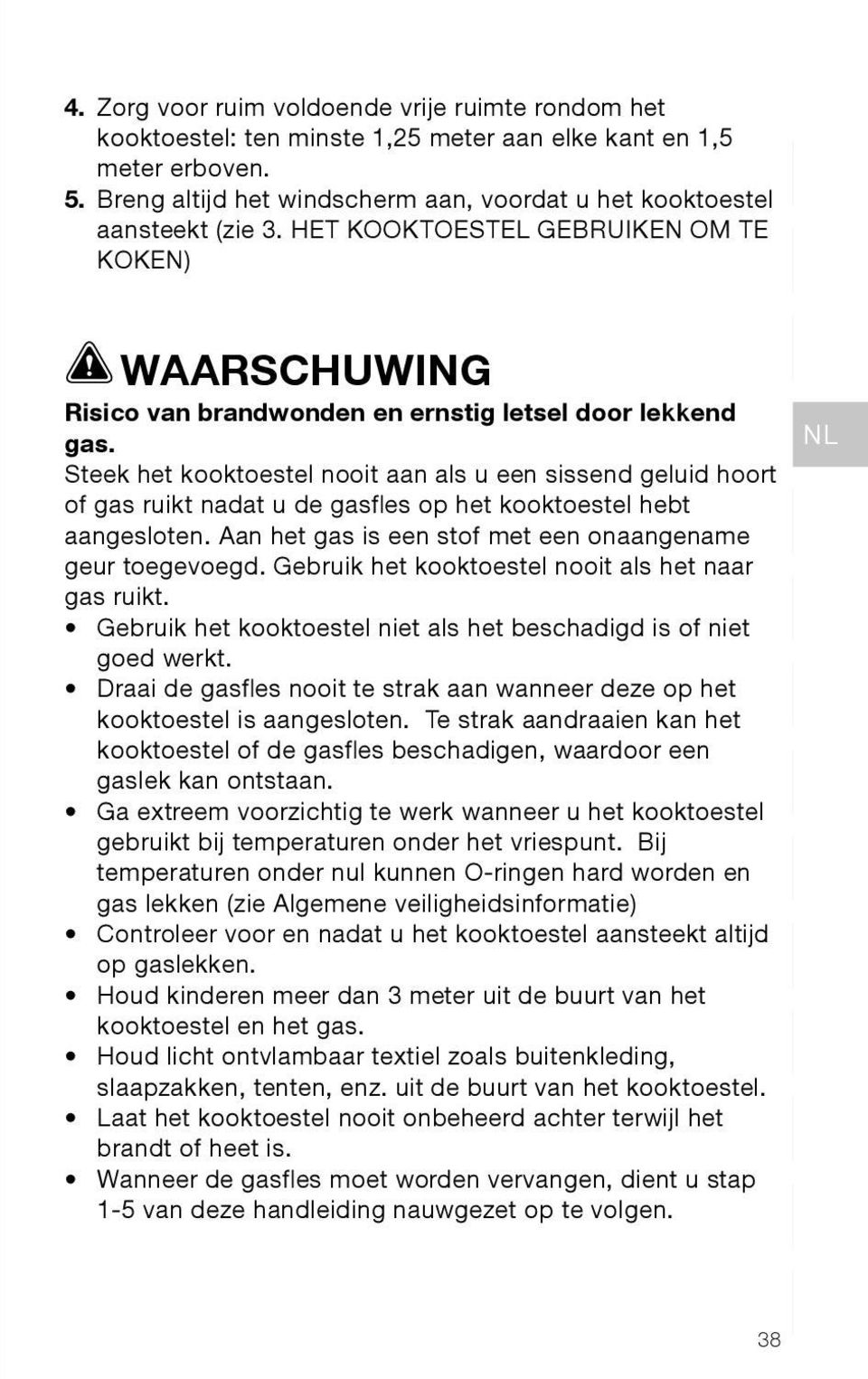 Steek het kooktoestel nooit aan als u een sissend geluid hoort of gas ruikt nadat u de gasfles op het kooktoestel hebt aangesloten. Aan het gas is een stof met een onaangename geur toegevoegd.