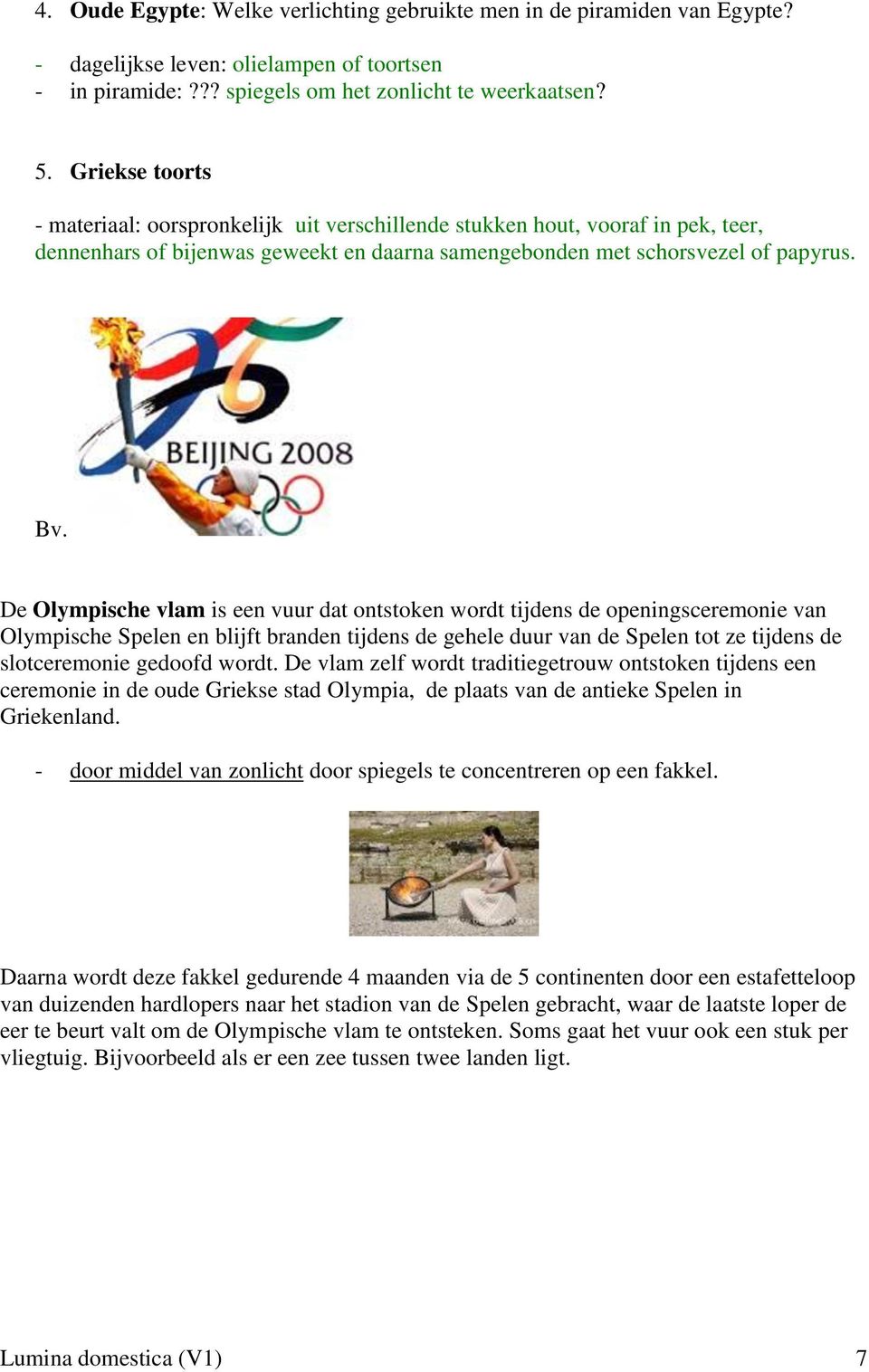 De Olympische vlam is een vuur dat ontstoken wordt tijdens de openingsceremonie van Olympische Spelen en blijft branden tijdens de gehele duur van de Spelen tot ze tijdens de slotceremonie gedoofd