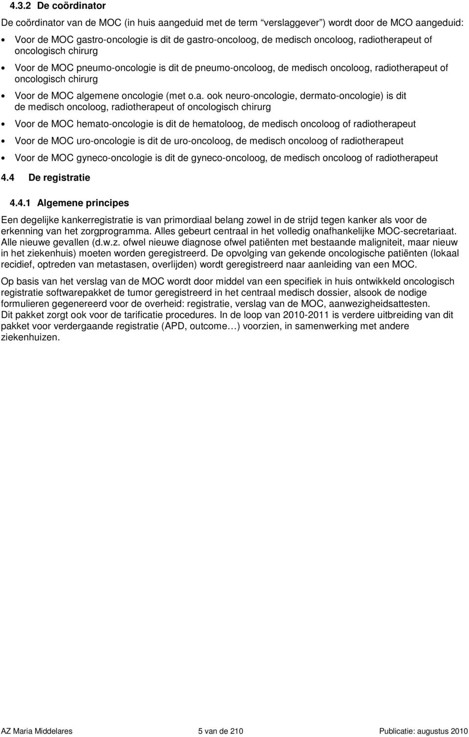 neuro-oncologie, dermato-oncologie) is dit de medisch oncoloog, radiotherapeut of oncologisch chirurg Voor de MOC hemato-oncologie is dit de hematoloog, de medisch oncoloog of radiotherapeut Voor de