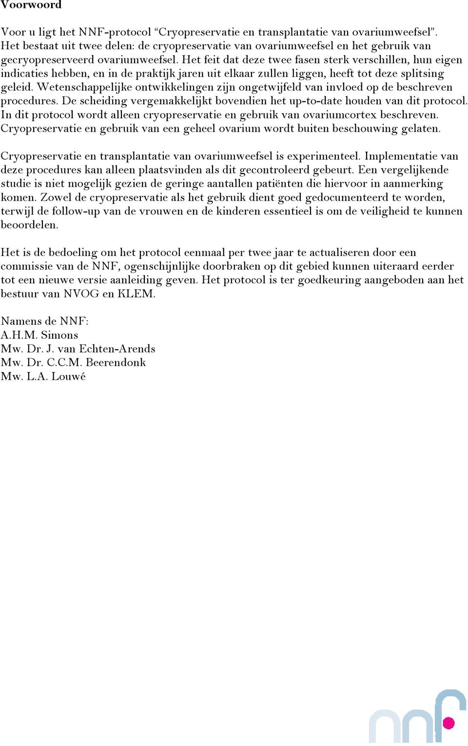 Het feit dat deze twee fasen sterk verschillen, hun eigen indicaties hebben, en in de praktijk jaren uit elkaar zullen liggen, heeft tot deze splitsing geleid.