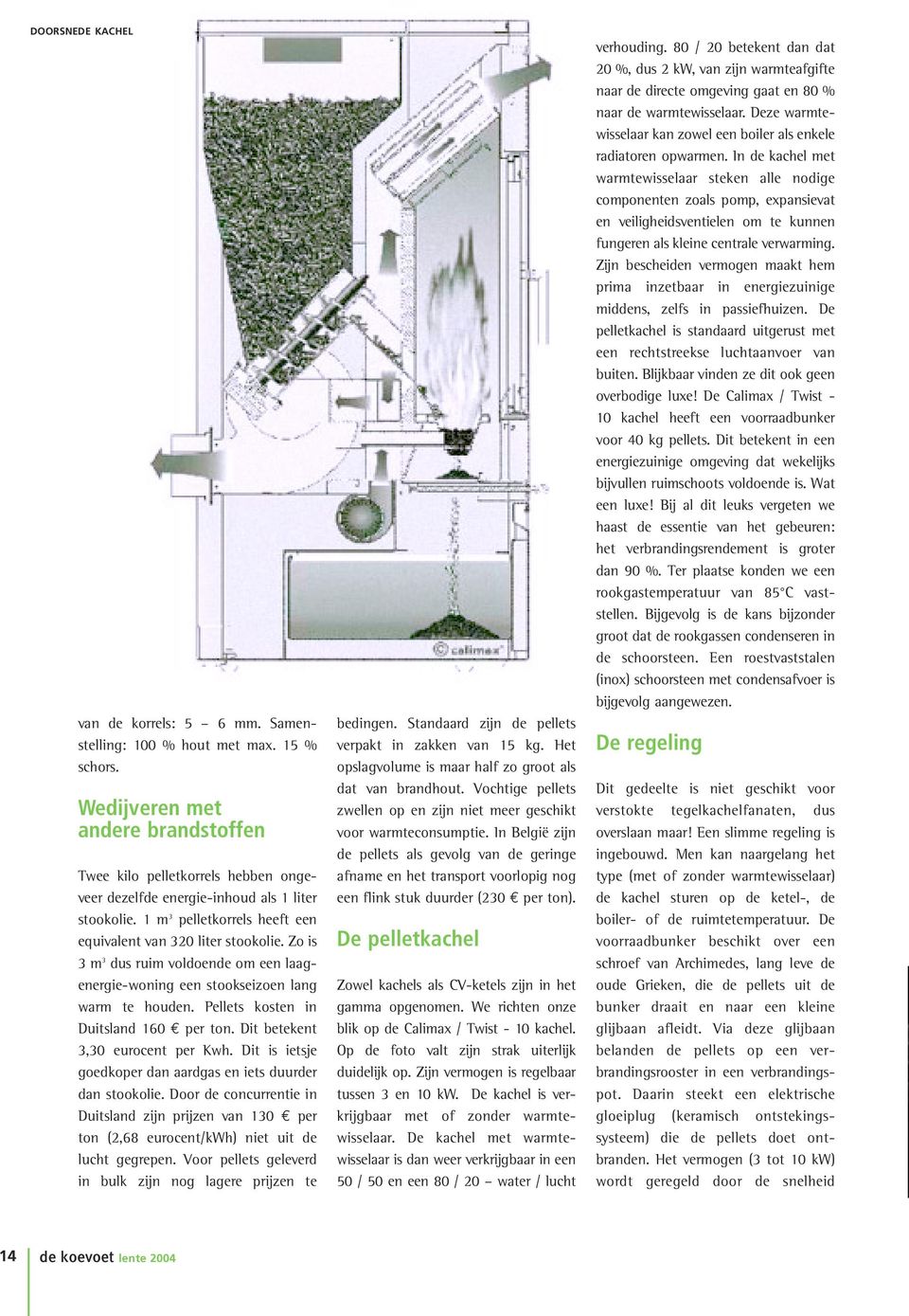 Zo is 3 m 3 dus ruim voldoende om een laagenergie-woning een stookseizoen lang warm te houden. Pellets kosten in Duitsland 160 per ton. Dit betekent 3,30 eurocent per Kwh.