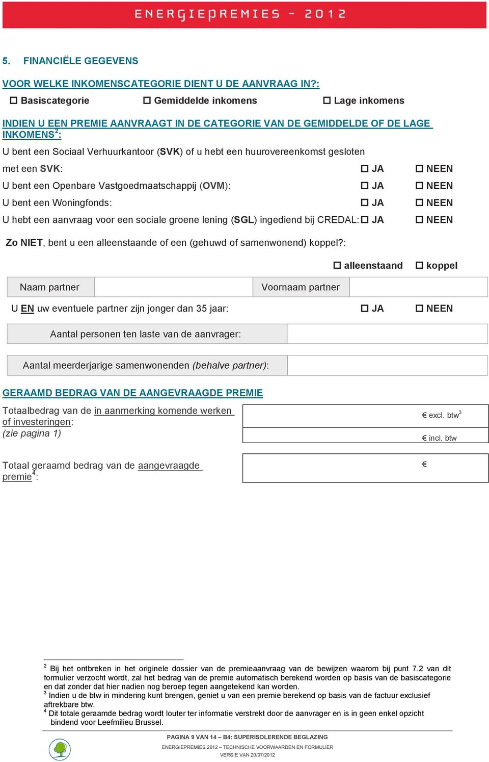 huurovereenkomst gesloten met een SVK: JA NEEN U bent een Openbare Vastgoedmaatschappij (OVM): JA NEEN U bent een Woningfonds: JA NEEN U hebt een aanvraag voor een sociale groene lening (SGL)