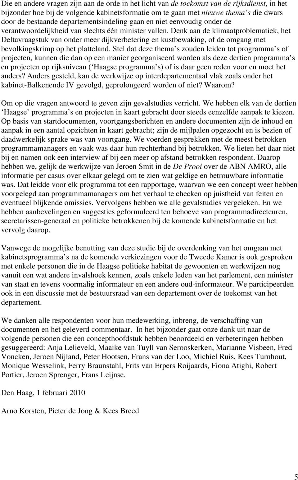 Denk aan de klimaatproblematiek, het Deltavraagstuk van onder meer dijkverbetering en kustbewaking, of de omgang met bevolkingskrimp op het platteland.