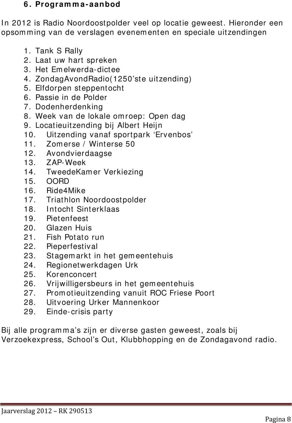 Locatieuitzending bij Albert Heijn 10. Uitzending vanaf sportpark Ervenbos 11. Zomerse / Winterse 50 12. Avondvierdaagse 13. ZAP-Week 14. TweedeKamer Verkiezing 15. OORD 16. Ride4Mike 17.