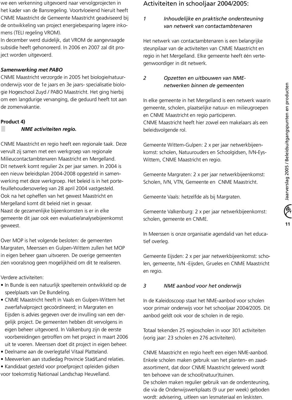 In december werd duidelijk, dat VROM de aangevraagde subsidie heeft gehonoreerd. In 2006 en 2007 zal dit project worden uitgevoerd.