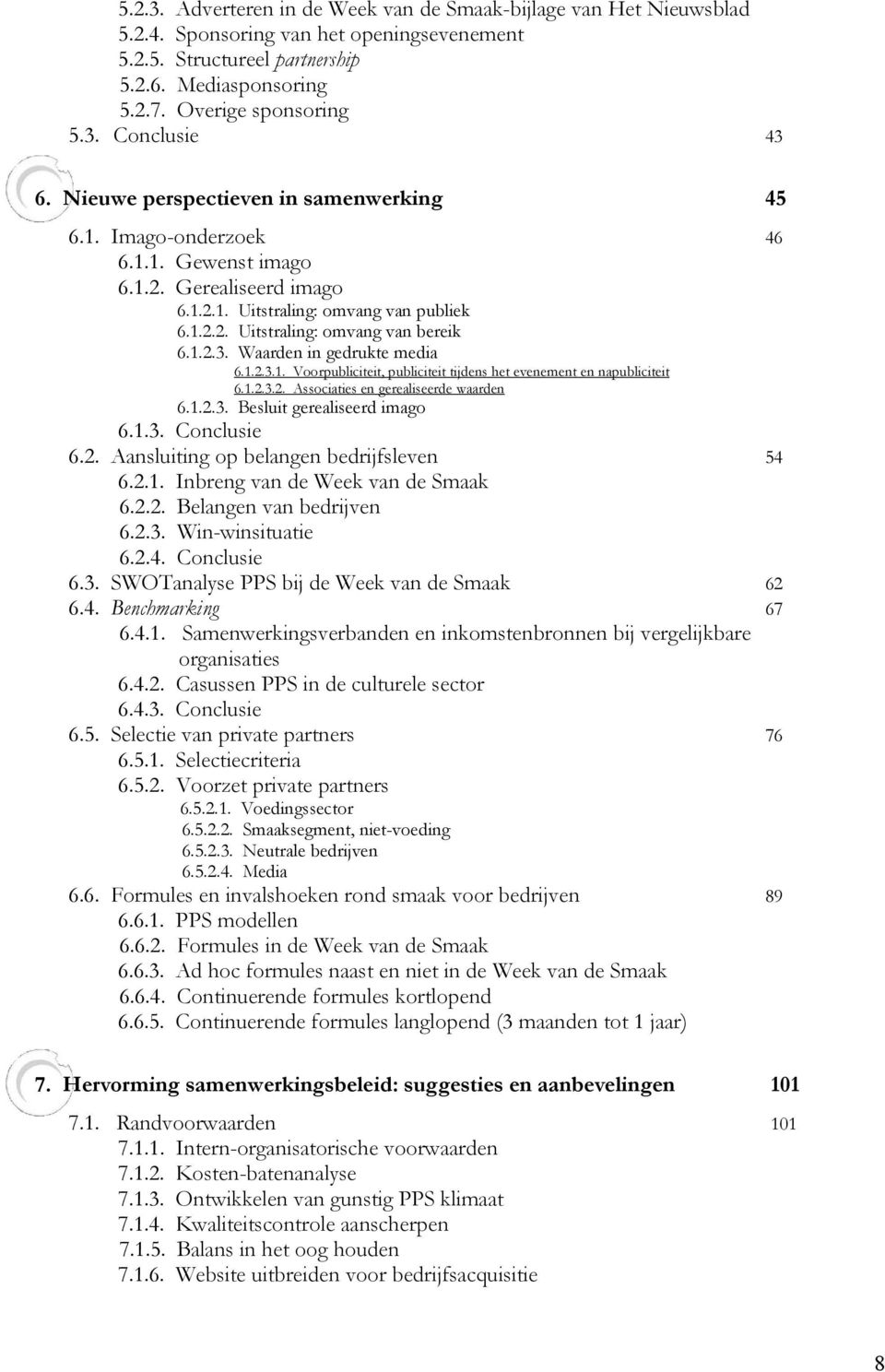 Waarden in gedrukte media 6.1.2.3.1. Voorpubliciteit, publiciteit tijdens het evenement en napubliciteit 6.1.2.3.2. Associaties en gerealiseerde waarden 6.1.2.3. Besluit gerealiseerd imago 6.1.3. Conclusie 6.