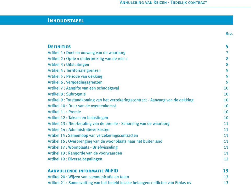 9 Artikel 6 : Vergoedingsgrenzen 9 Artikel 7 : Aangifte van een schadegeval 10 Artikel 8 : Subrogatie 10 Artikel 9 : Totstandkoming van het verzekeringscontract - Aanvang van de dekking 10 Artikel 10