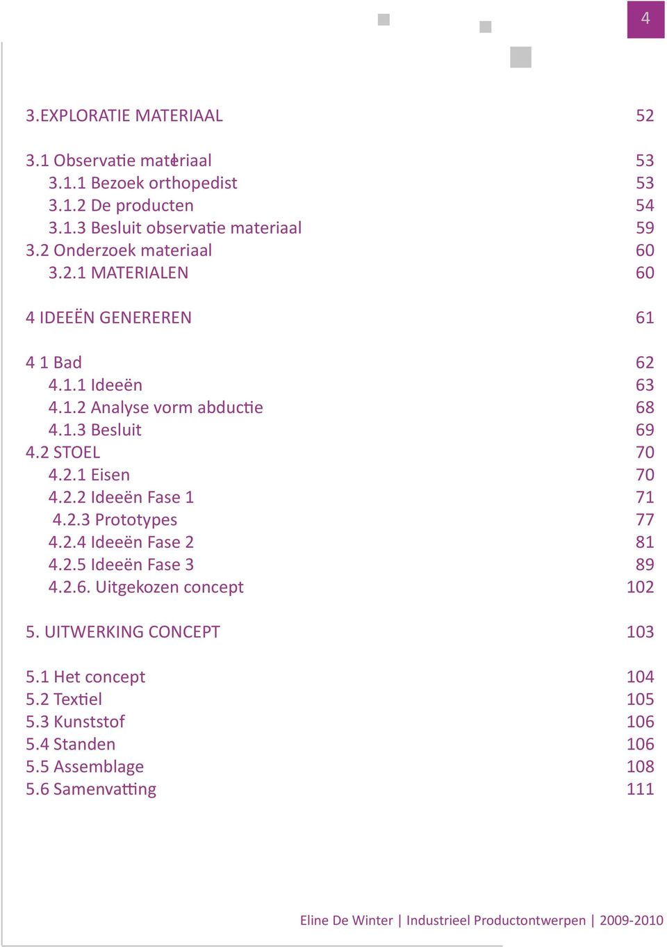 2.2 Ideeën Fase 1 4.2.3 Prototypes 4.2.4 Ideeën Fase 2 4.2.5 Ideeën Fase 3 4.2.6. Uitgekozen concept 5. UITWERKING CONCEPT 5.1 Het concept 5.