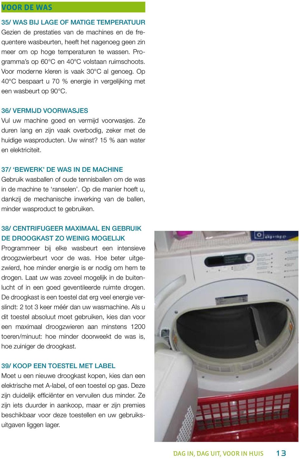 36/ Vermijd voorwasjes Vul uw machine goed en vermijd voorwasjes. Ze duren lang en zijn vaak overbodig, zeker met de huidige wasproducten. Uw winst? 15 % aan water en elektriciteit.