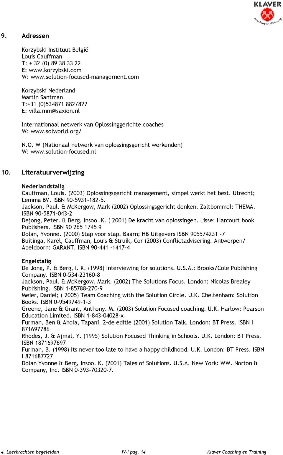 solution-focused.nl 10. Literatuurverwijzing Nederlandstalig Cauffman, Louis. (2003) Oplossingsgericht management, simpel werkt het best. Utrecht; Lemma BV. ISBN 90-5931-182-5. Jackson, Paul.