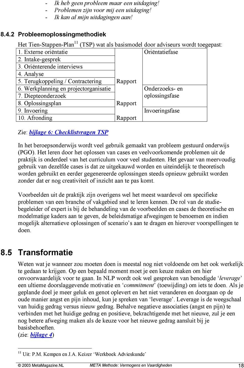 Analyse 5. Terugkoppeling / Contractering Rapport 6. Werkplanning en projectorganisatie Onderzoeks- en 7. Diepteonderzoek oplossingsfase 8. Oplossingsplan Rapport 9. Invoering Invoeringsfase 10.
